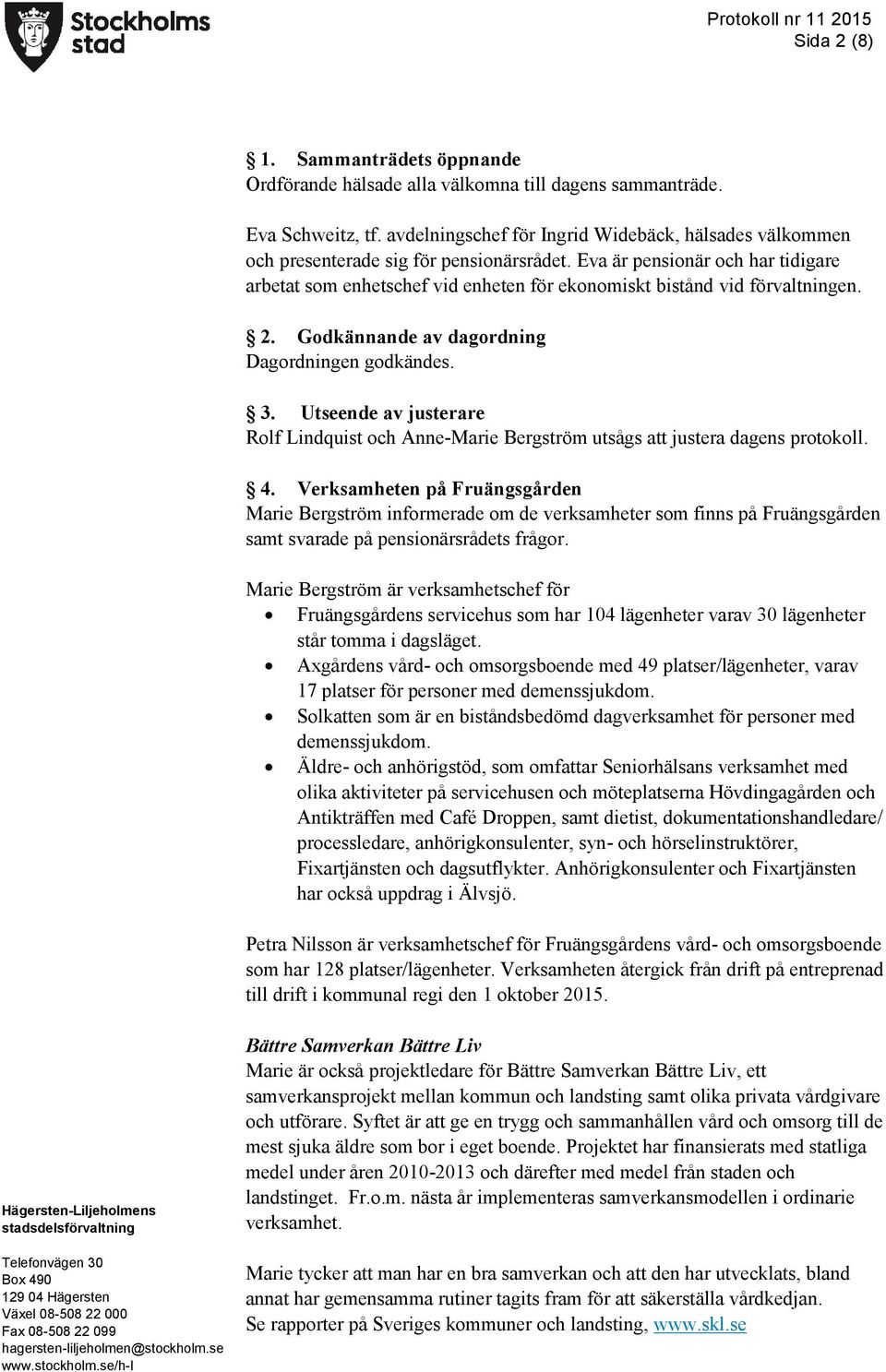 Eva är pensionär och har tidigare arbetat som enhetschef vid enheten för ekonomiskt bistånd vid förvaltningen. 2. Godkännande av dagordning Dagordningen godkändes. 3.