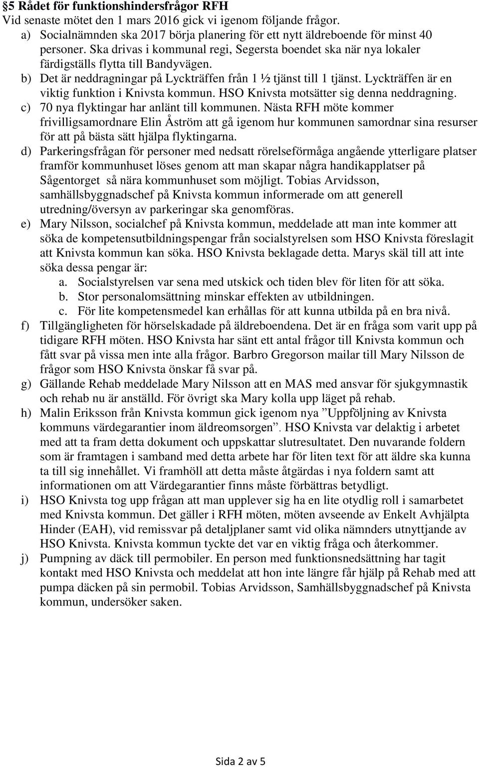 Lyckträffen är en viktig funktion i Knivsta kommun. HSO Knivsta motsätter sig denna neddragning. c) 70 nya flyktingar har anlänt till kommunen.