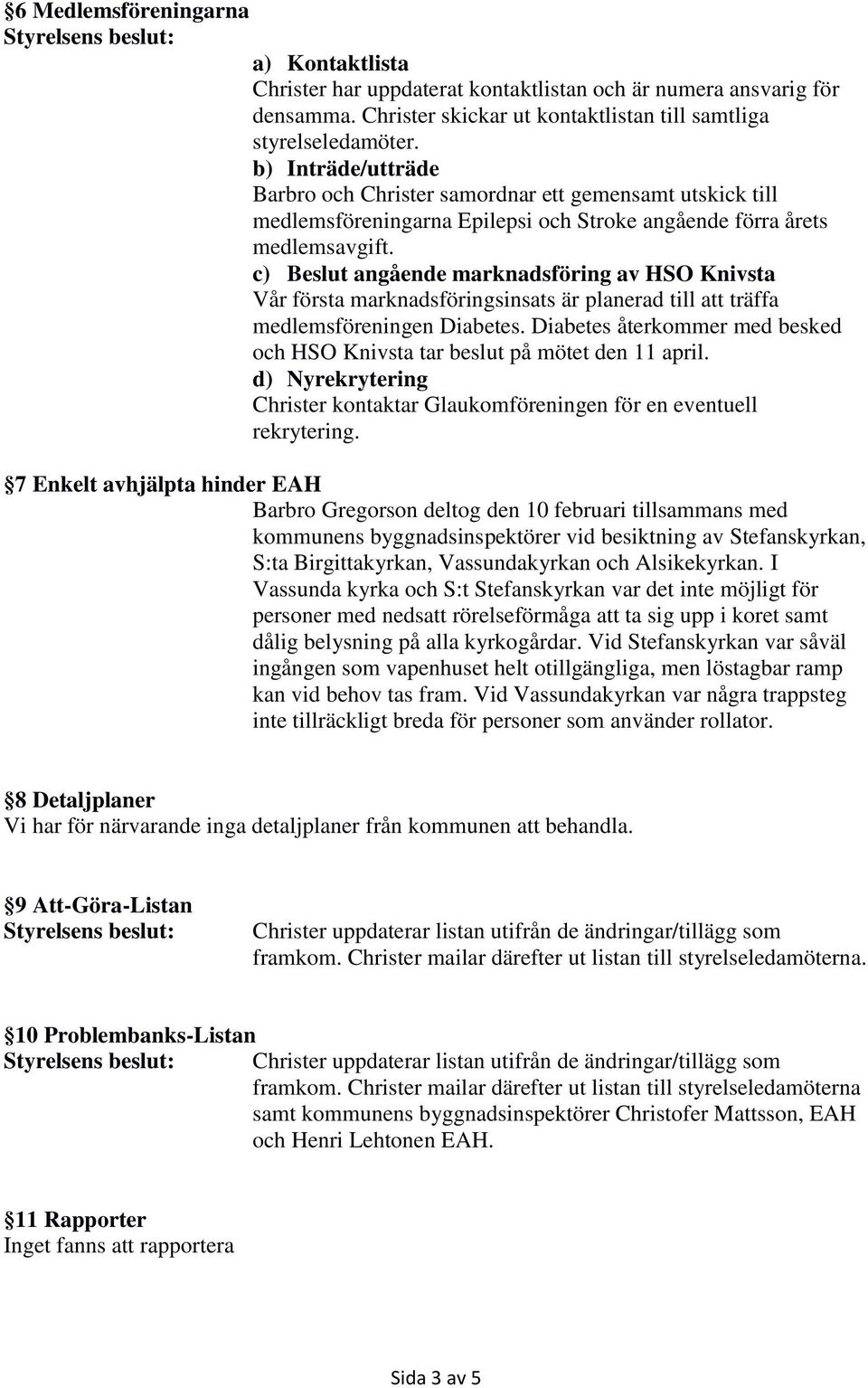 c) Beslut angående marknadsföring av HSO Knivsta Vår första marknadsföringsinsats är planerad till att träffa medlemsföreningen Diabetes.