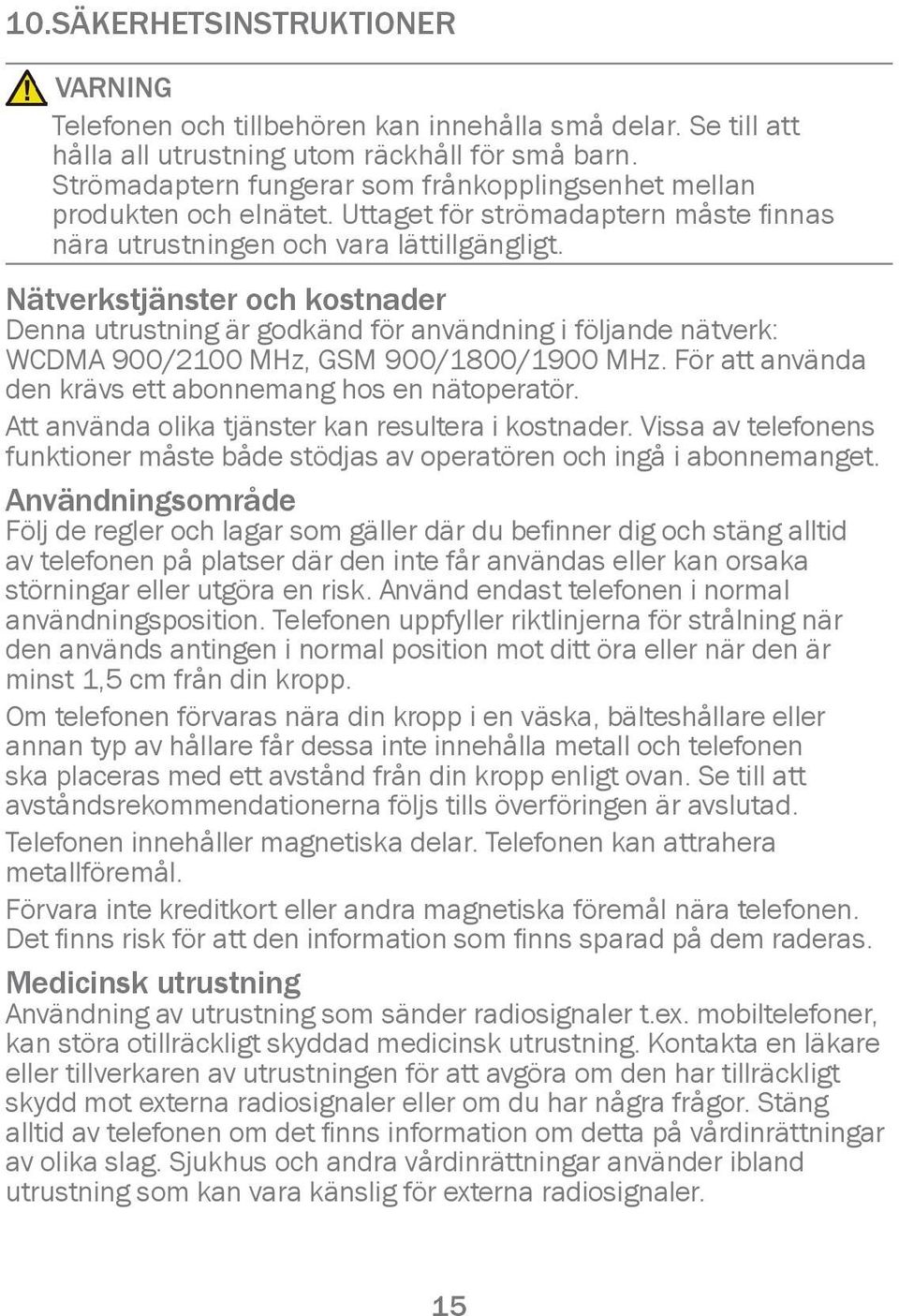 Nätverkstjänster och kostnader Denna utrustning är godkänd för användning i följande nätverk: WCDMA 900/2100 MHz, GSM 900/1800/1900 MHz. För att använda den krävs ett abonnemang hos en nätoperatör.