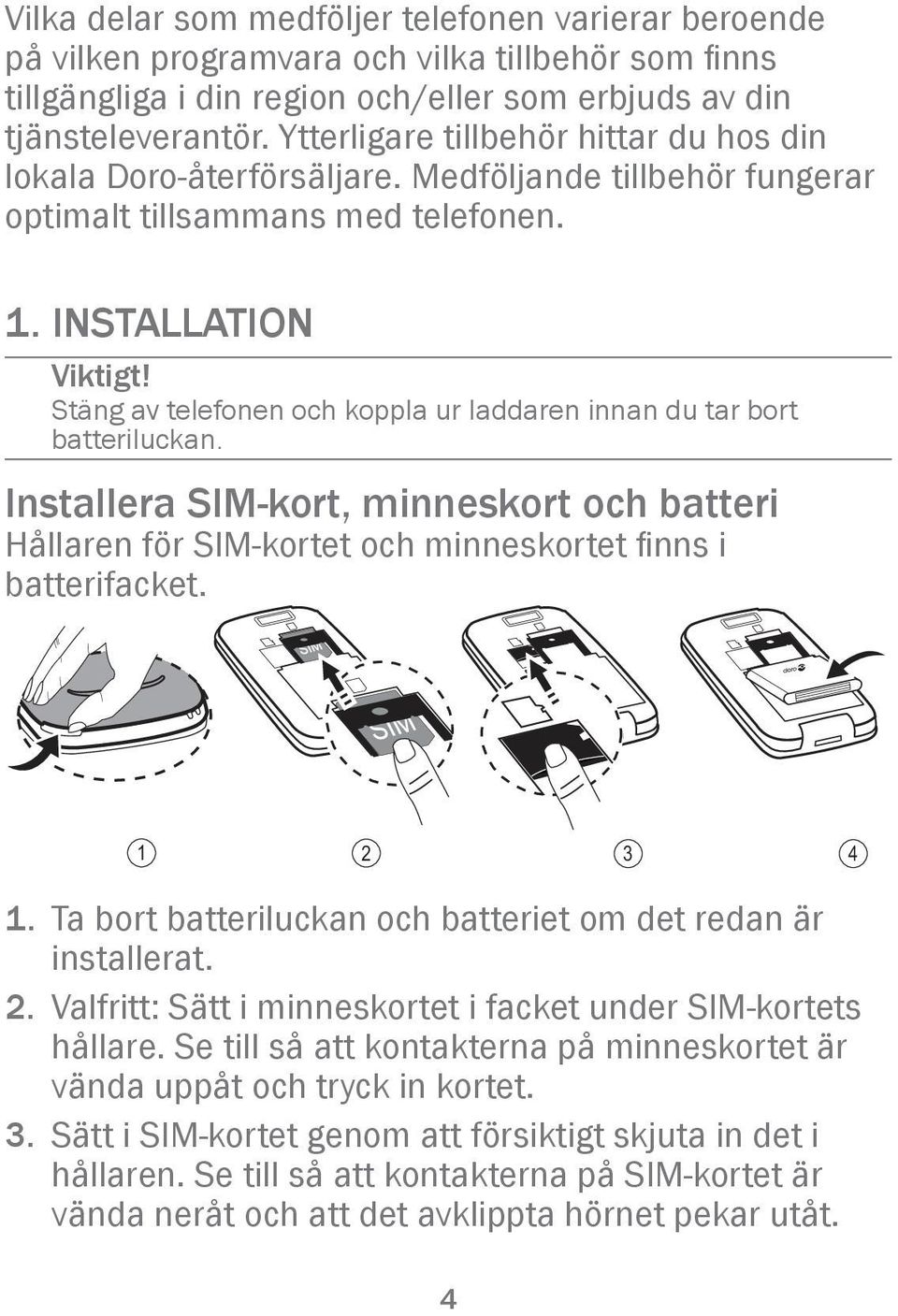 Stäng av telefonen och koppla ur laddaren innan du tar bort batteriluckan. Installera SIM-kort, minneskort och batteri Hållaren för SIM-kortet och minneskortet finns i batterifacket. 1 2 3 4 1.