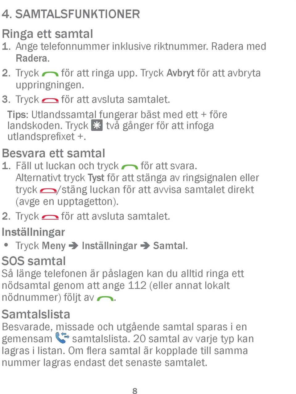 Fäll ut luckan och tryck för att svara. Alternativt tryck Tyst för att stänga av ringsignalen eller tryck /stäng luckan för att avvisa samtalet direkt (avge en upptagetton). 2.