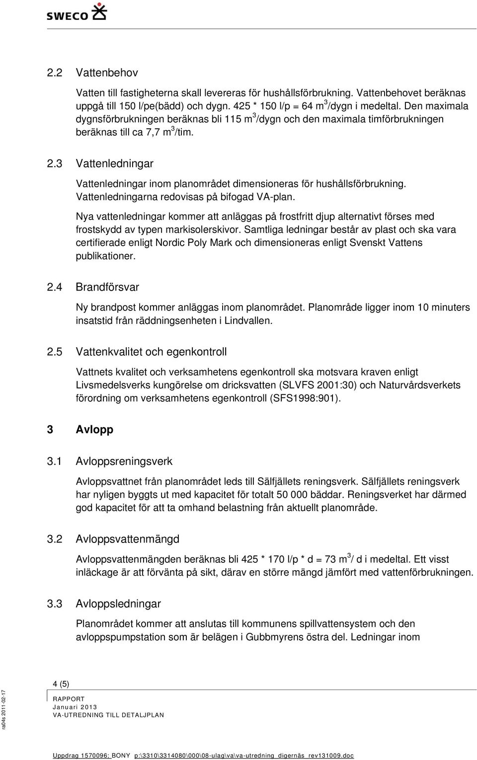 3 Vattenledningar Vattenledningar inom planområdet dimensioneras för hushållsförbrukning. Vattenledningarna redovisas på bifogad VA-plan.