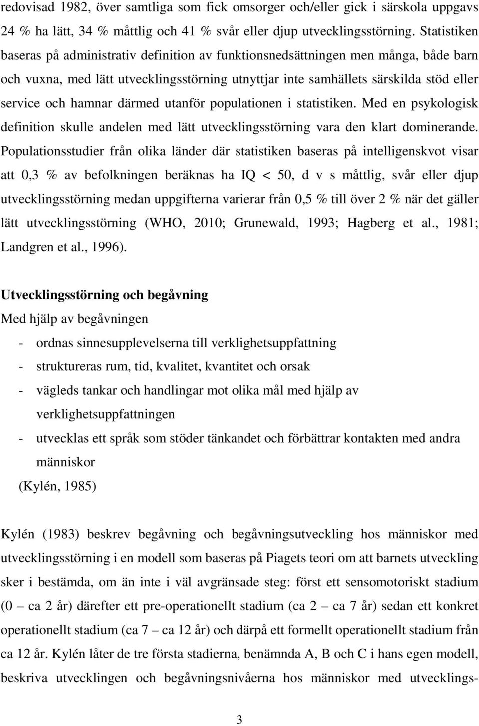 hamnar därmed utanför populationen i statistiken. Med en psykologisk definition skulle andelen med lätt utvecklingsstörning vara den klart dominerande.