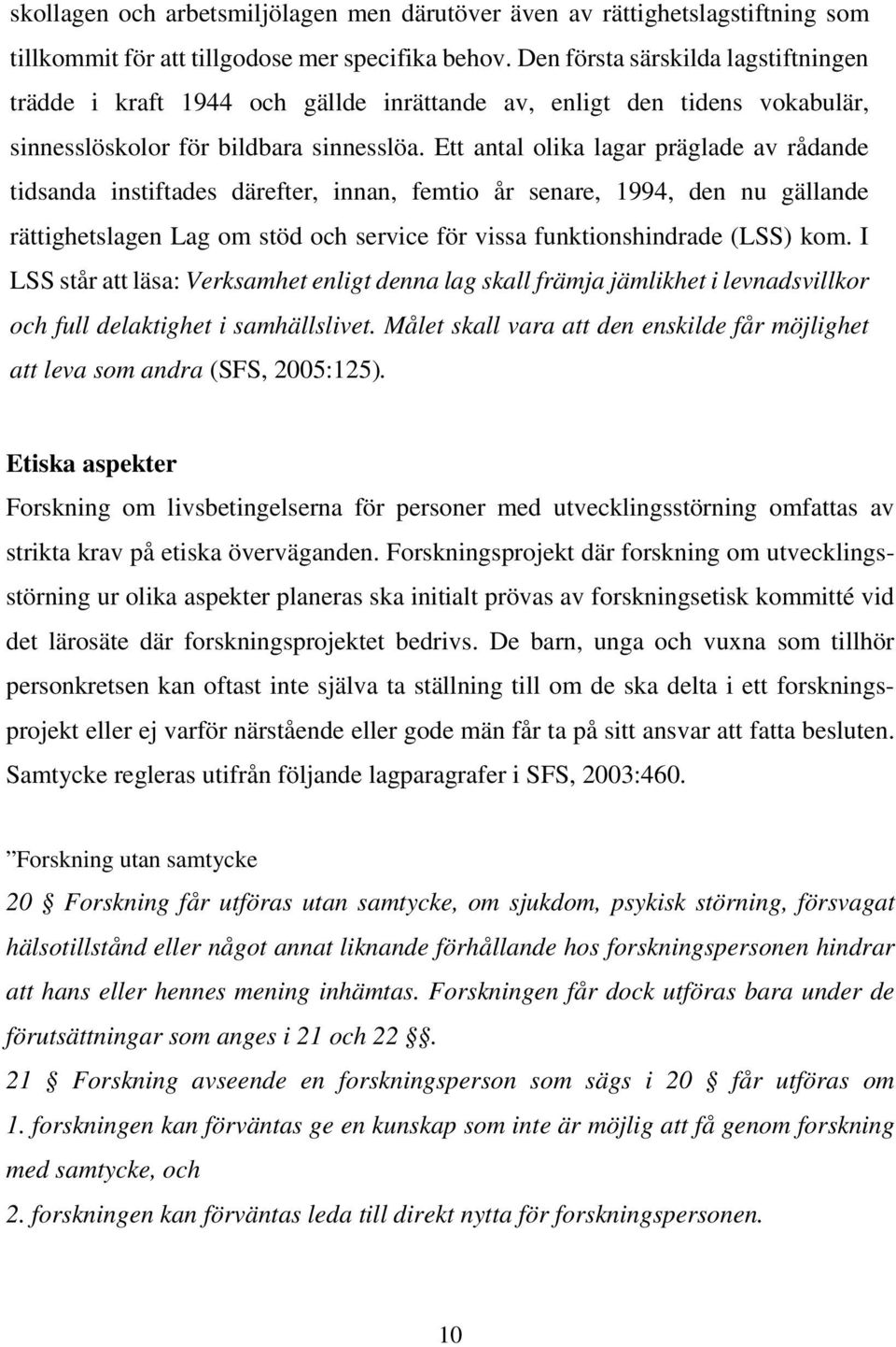 Ett antal olika lagar präglade av rådande tidsanda instiftades därefter, innan, femtio år senare, 1994, den nu gällande rättighetslagen Lag om stöd och service för vissa funktionshindrade (LSS) kom.