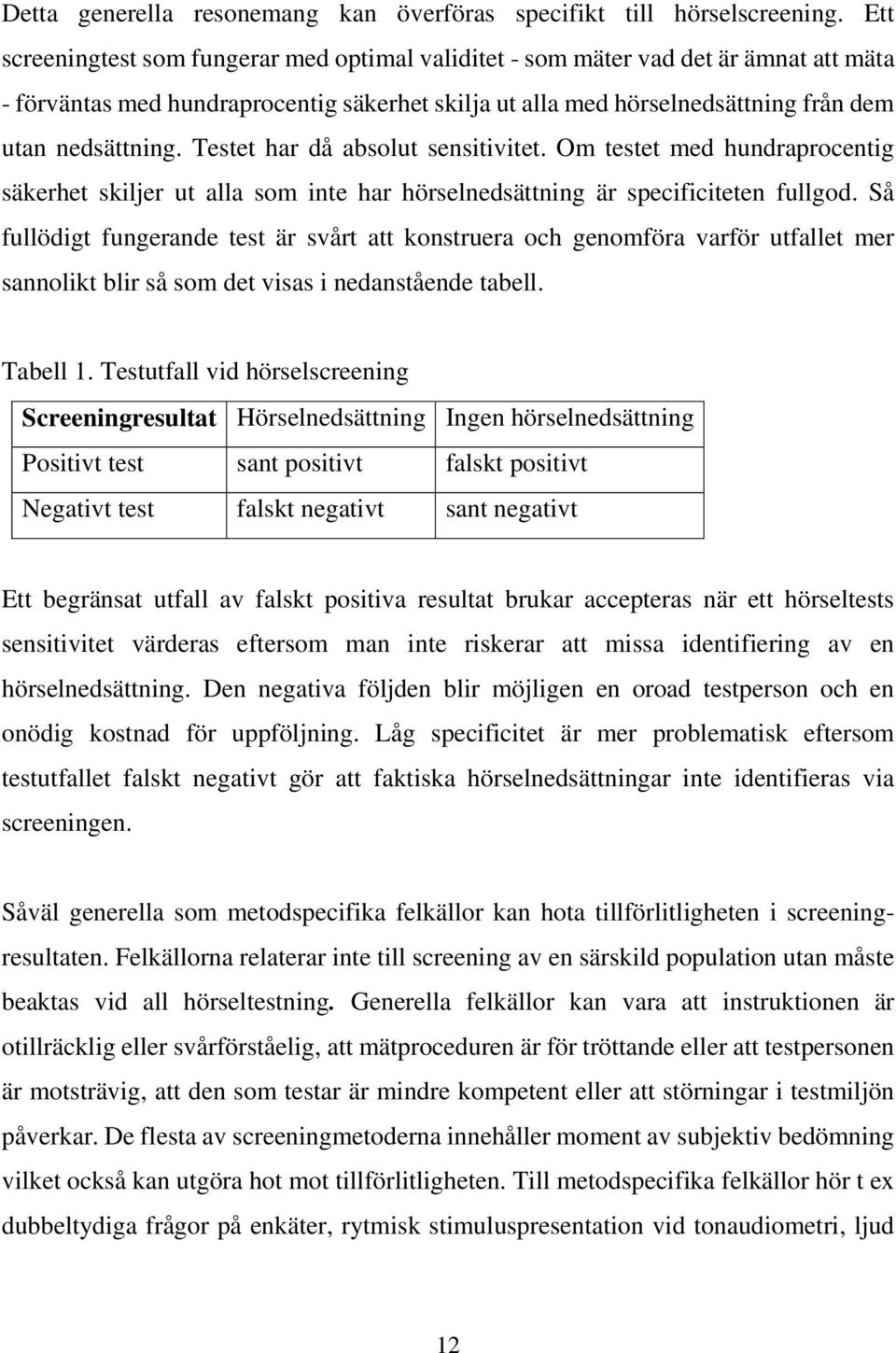 Testet har då absolut sensitivitet. Om testet med hundraprocentig säkerhet skiljer ut alla som inte har hörselnedsättning är specificiteten fullgod.