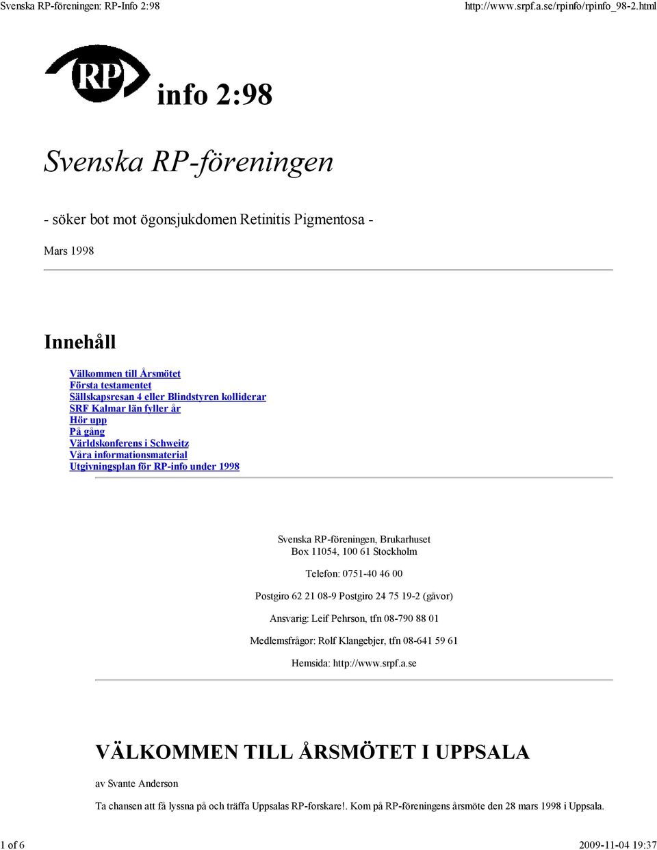 11054, 100 61 Stockholm Telefon: 0751-40 46 00 Postgiro 62 21 08-9 Postgiro 24 75 19-2 (gåvor) Ansvarig: Leif Pehrson, tfn 08-790 88 01 Medlemsfrågor: Rolf Klangebjer, tfn 08-641 59 61 Hemsida: