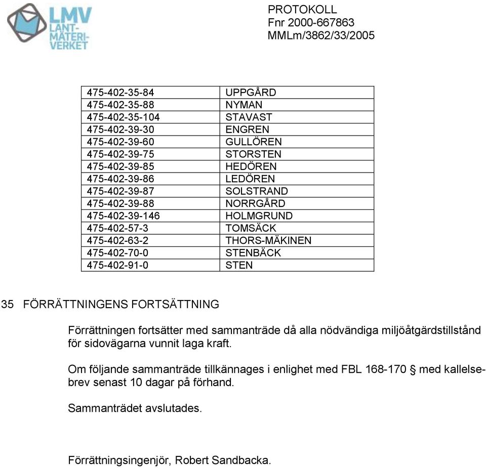 475-402-91-0 STEN 35 FÖRRÄTTNINGENS FORTSÄTTNING Förrättningen fortsätter med sammanträde då alla nödvändiga miljöåtgärdstillstånd för sidovägarna vunnit laga kraft.