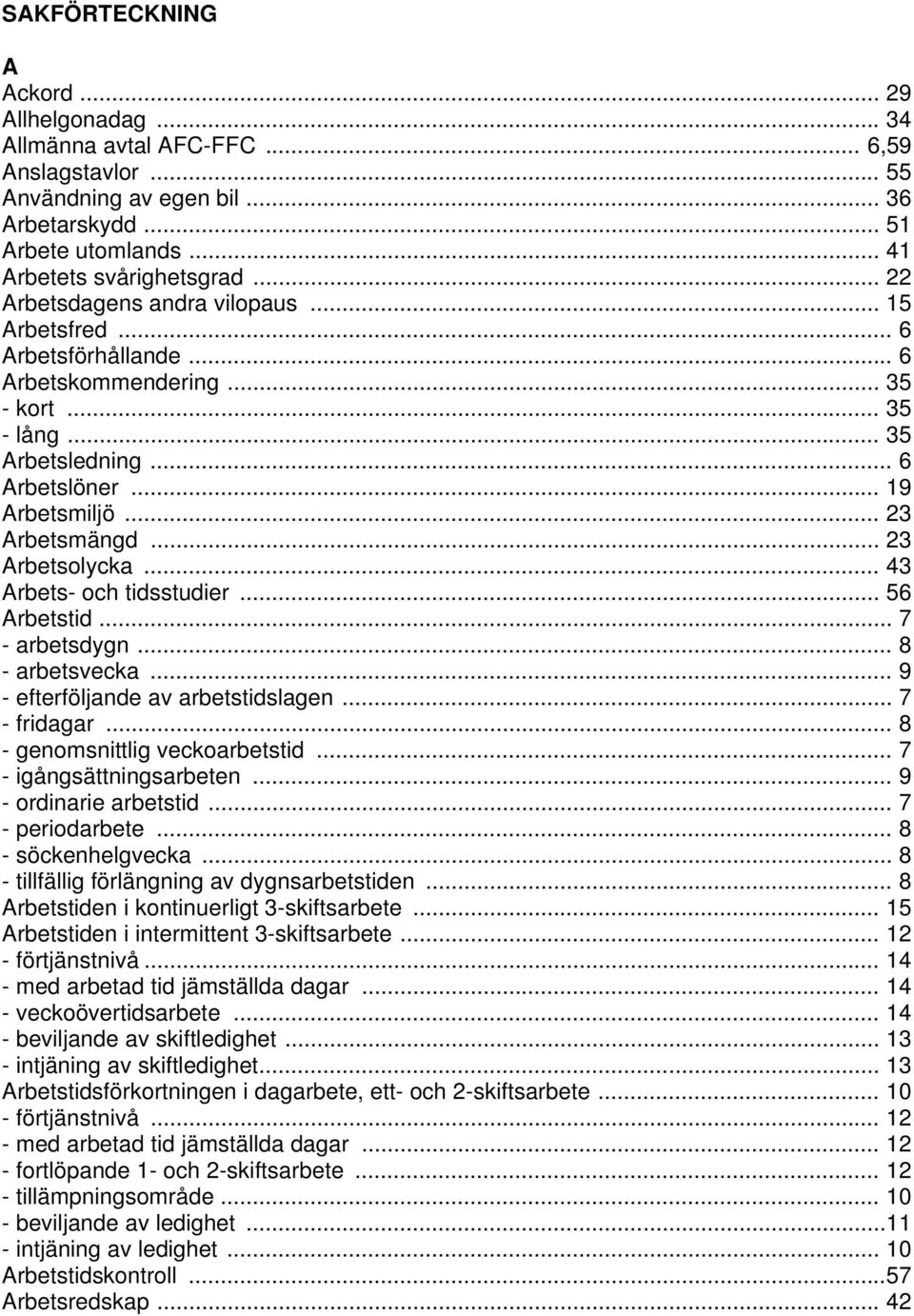 .. 23 Arbetsolycka... 43 Arbets- och tidsstudier... 56 Arbetstid... 7 - arbetsdygn... 8 - arbetsvecka... 9 - efterföljande av arbetstidslagen... 7 - fridagar... 8 - genomsnittlig veckoarbetstid.