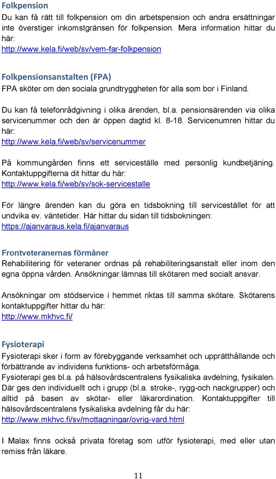 8-18. Servicenumren hittar du här: http://www.kela.fi/web/sv/servicenummer På kommungården finns ett serviceställe med personlig kundbetjäning. Kontaktuppgifterna dit hittar du här: http://www.kela.fi/web/sv/sok-servicestalle För längre ärenden kan du göra en tidsbokning till servicestället för att undvika ev.