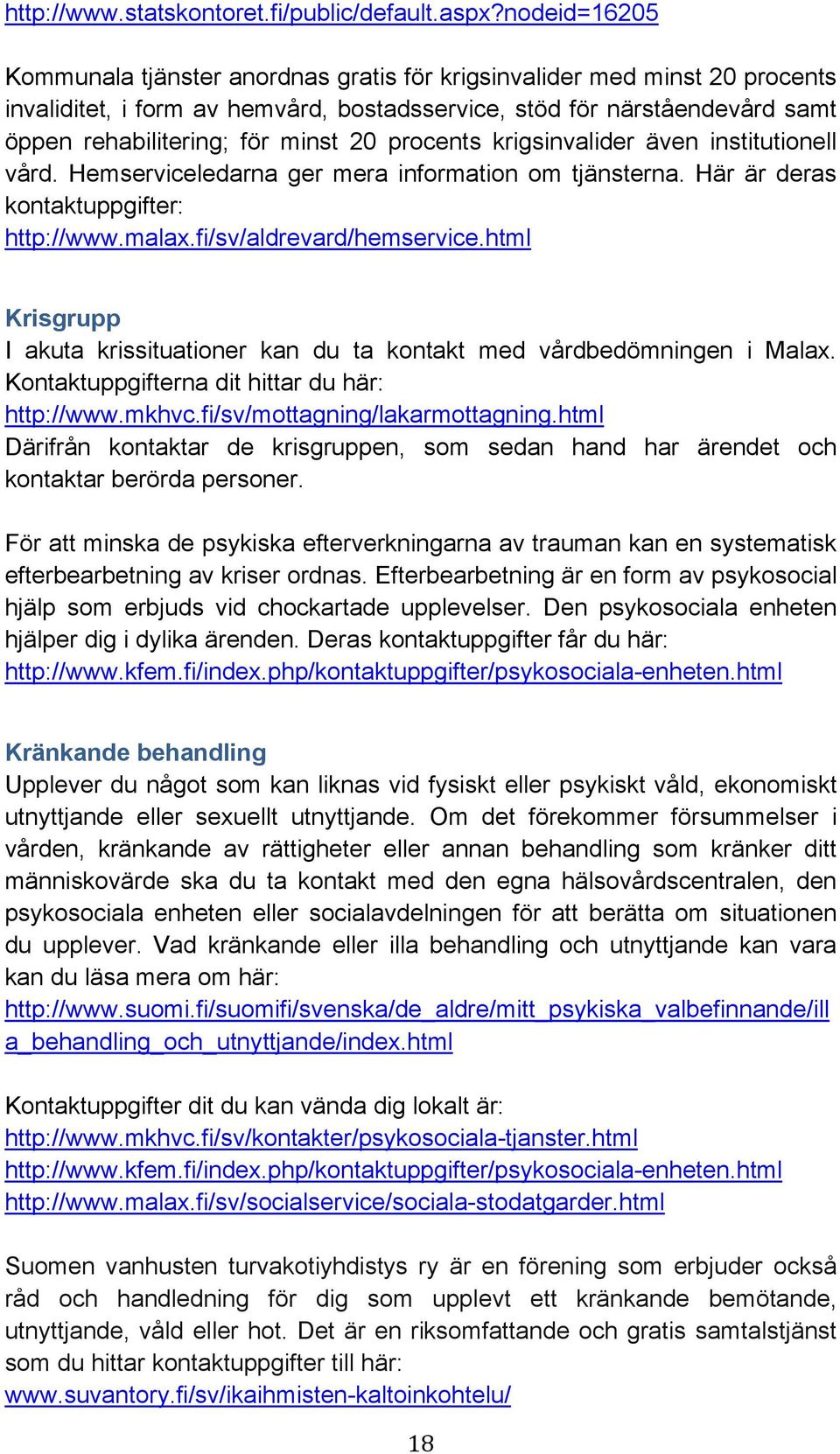 20 procents krigsinvalider även institutionell vård. Hemserviceledarna ger mera information om tjänsterna. Här är deras kontaktuppgifter: http://www.malax.fi/sv/aldrevard/hemservice.