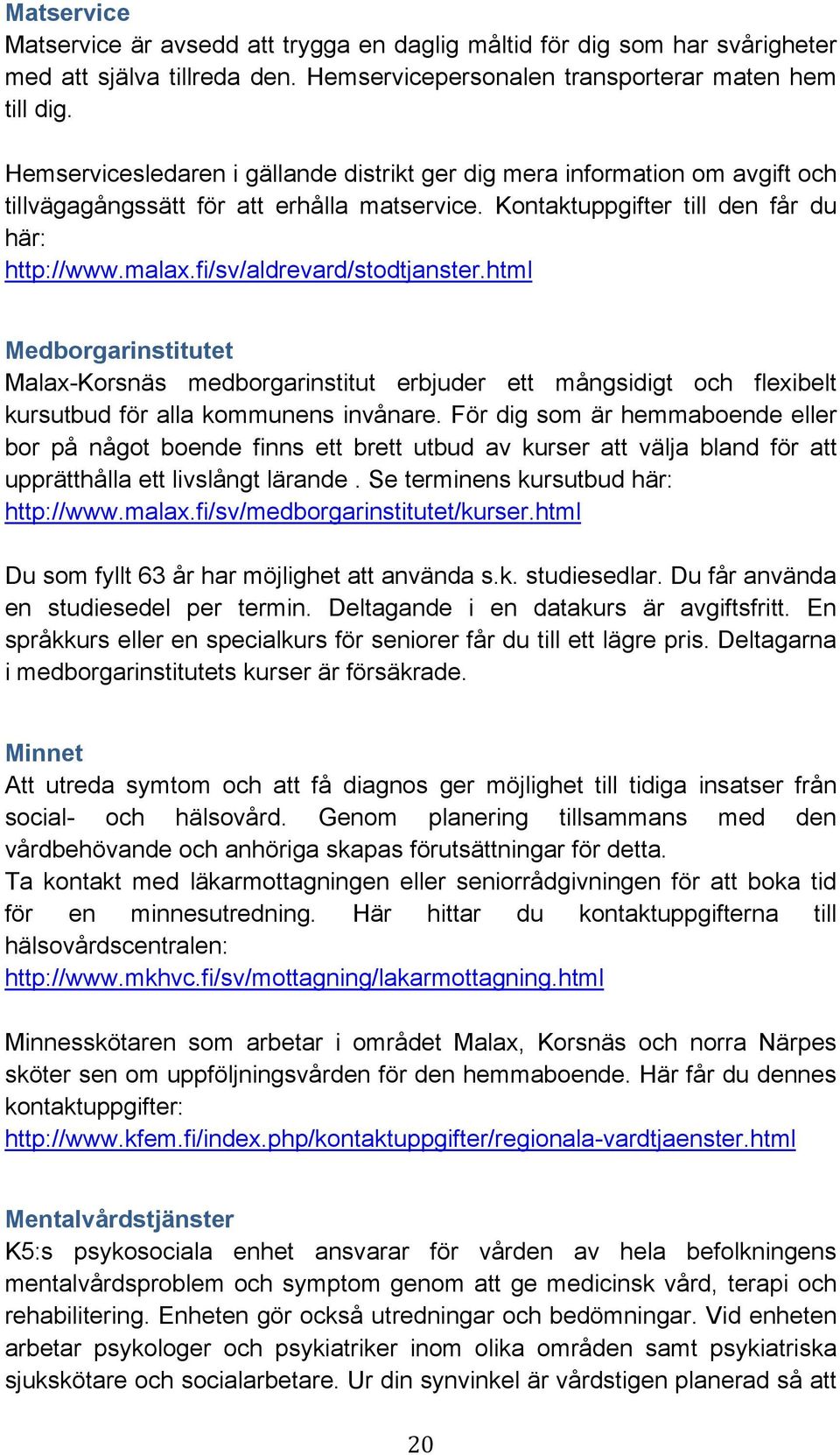 fi/sv/aldrevard/stodtjanster.html Medborgarinstitutet Malax-Korsnäs medborgarinstitut erbjuder ett mångsidigt och flexibelt kursutbud för alla kommunens invånare.