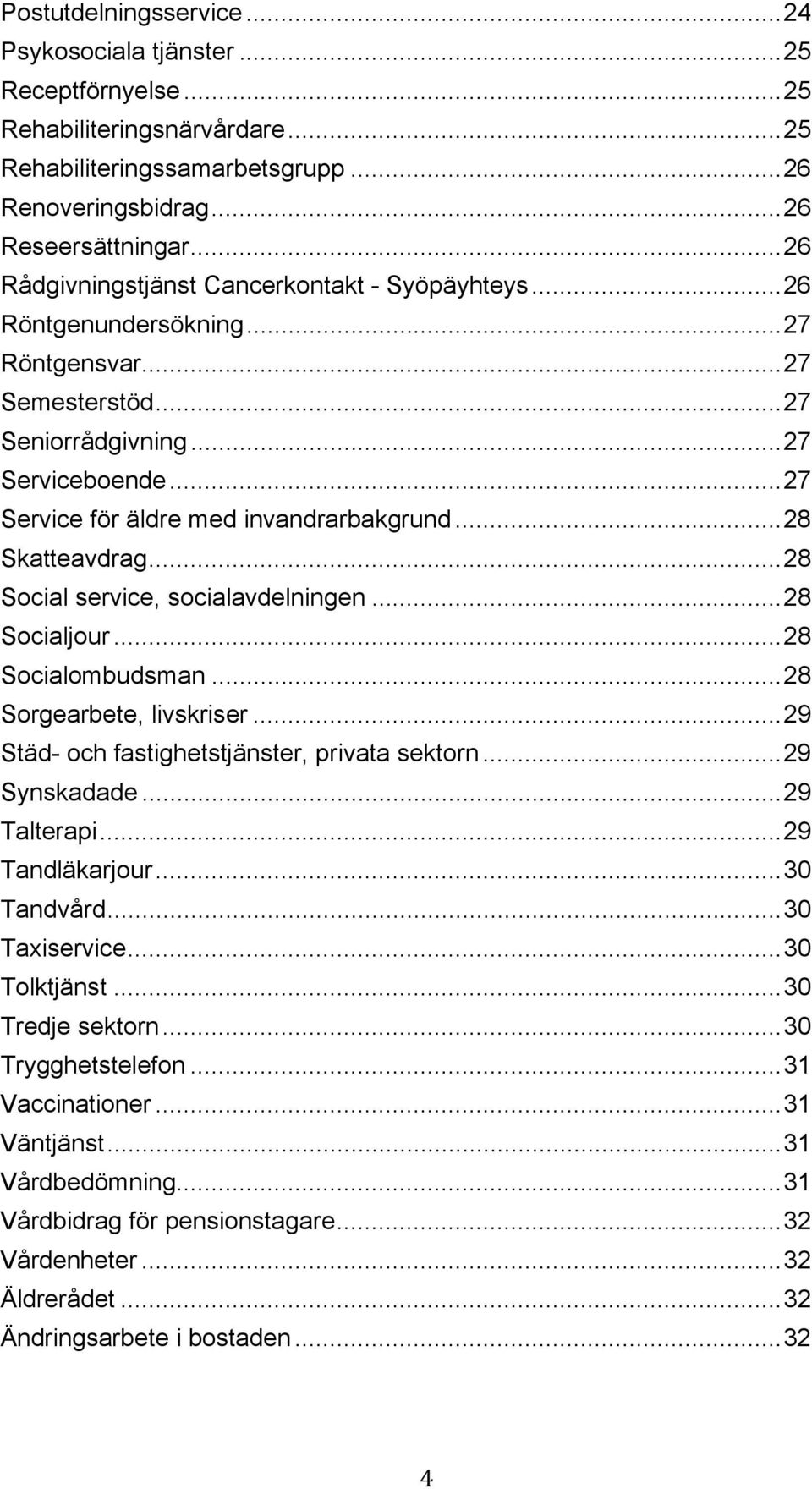 ..28 Skatteavdrag...28 Social service, socialavdelningen...28 Socialjour...28 Socialombudsman...28 Sorgearbete, livskriser...29 Städ- och fastighetstjänster, privata sektorn...29 Synskadade.