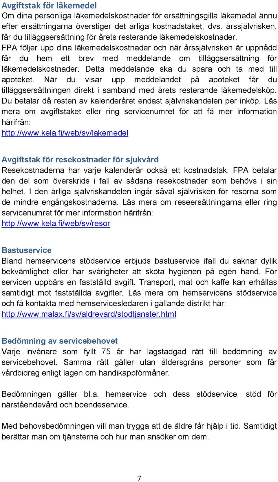 FPA följer upp dina läkemedelskostnader och när årssjälvrisken är uppnådd får du hem ett brev med meddelande om tilläggsersättning för läkemedelskostnader.