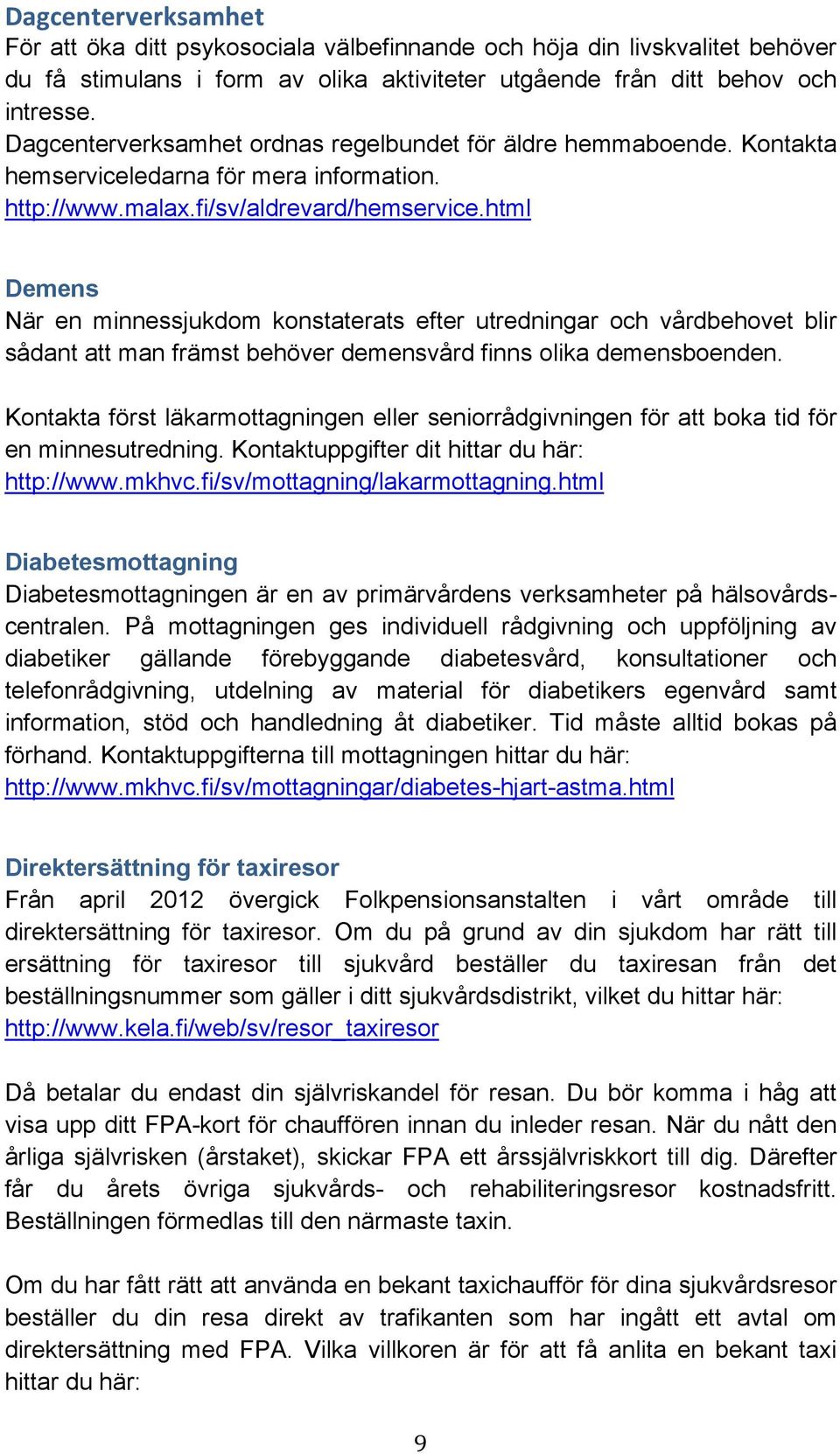 html Demens När en minnessjukdom konstaterats efter utredningar och vårdbehovet blir sådant att man främst behöver demensvård finns olika demensboenden.