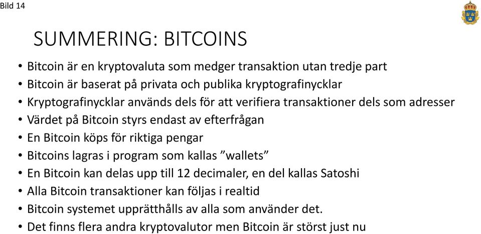 Bitcoin köps för riktiga pengar Bitcoins lagras i program som kallas wallets En Bitcoin kan delas upp till 12 decimaler, en del kallas Satoshi Alla
