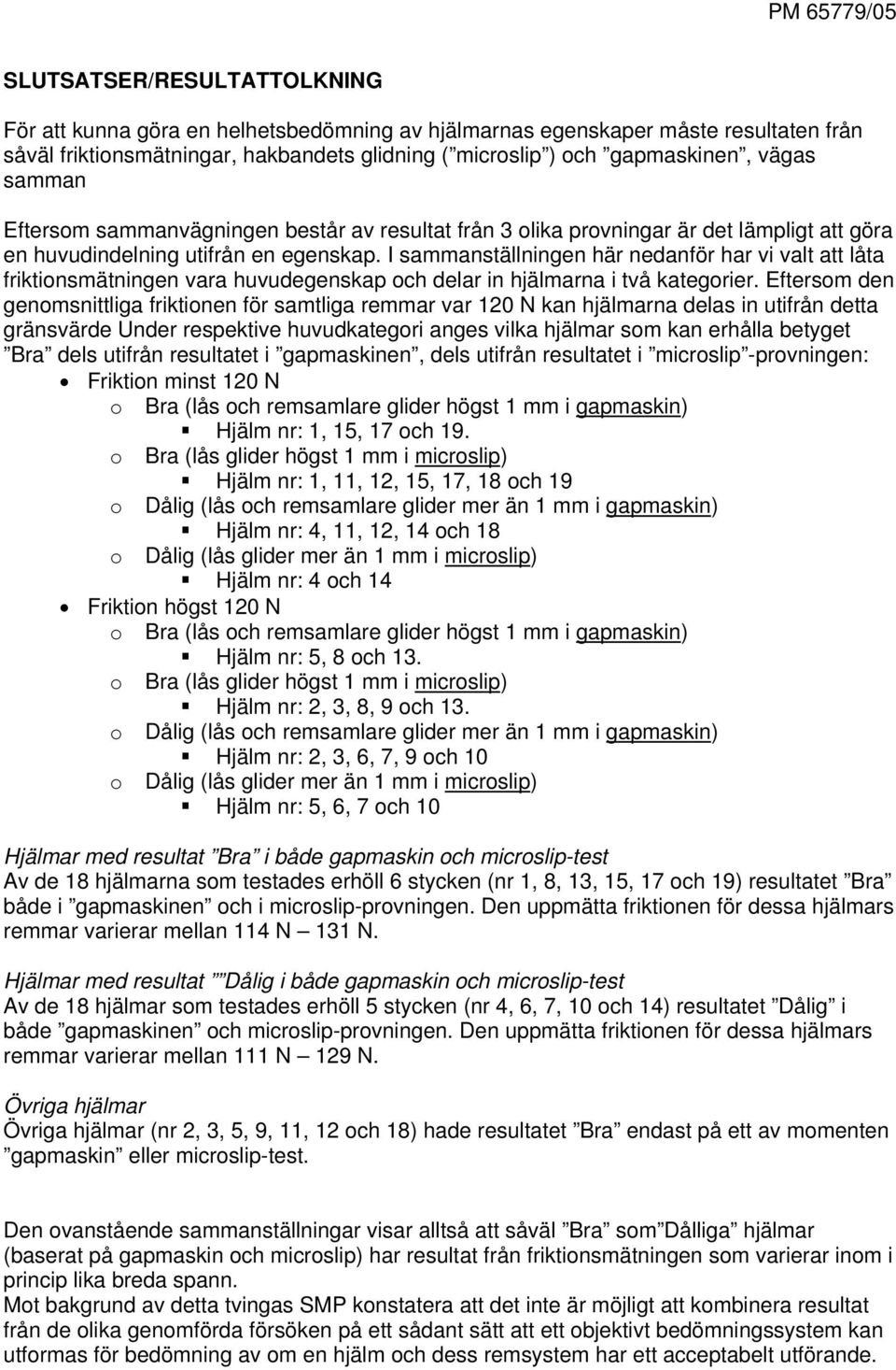 I sammanställningen här nedanför har vi valt att låta friktionsmätningen vara huvudegenskap och delar in hjälmarna i två kategorier.