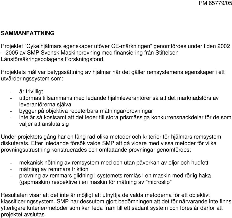 Projektets mål var betygssättning av hjälmar när det gäller remsystemens egenskaper i ett utvärderingssystem som: - är frivilligt - utformas tillsammans med ledande hjälmleverantörer så att det