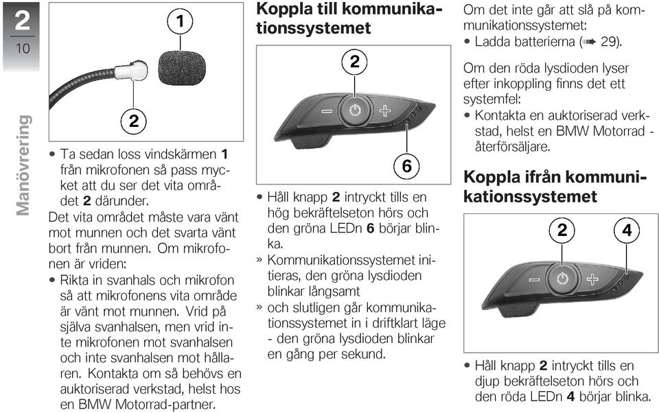 Vrid på själva svanhalsen, men vrid inte mikrofonen mot svanhalsen och inte svanhalsen mot hållaren. Kontakta om så behövs en auktoriserad verkstad, helst hos en BMW Motorrad-partner.