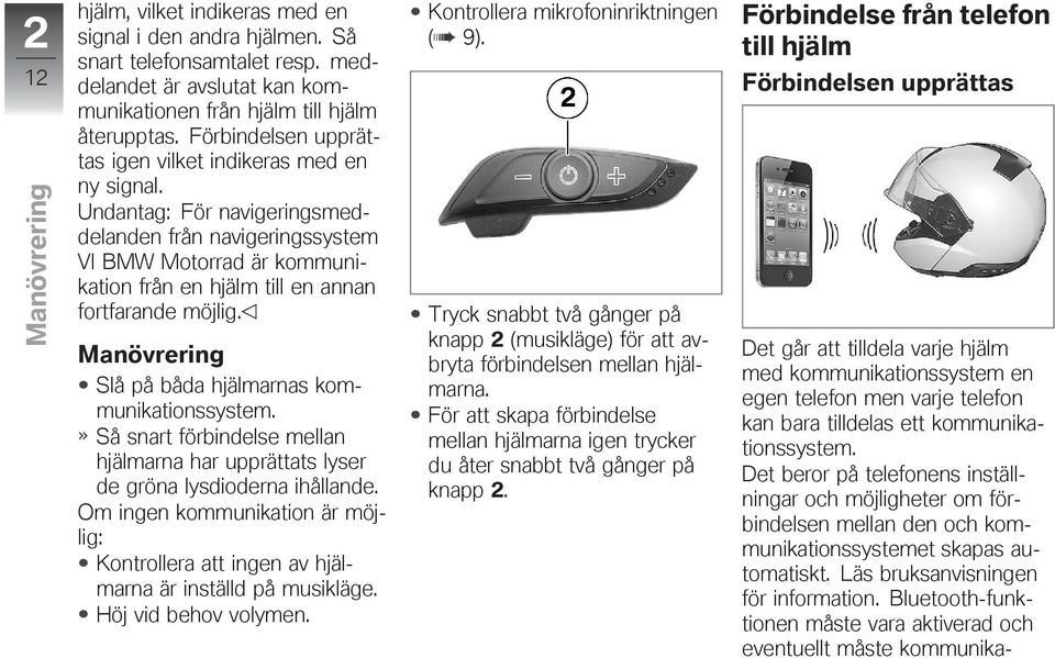 Undantag: För navigeringsmeddelanden från navigeringssystem VI BMW Motorrad är kommunikation från en hjälm till en annan fortfarande möjlig. Manövrering Slå på båda hjälmarnas kommunikationssystem.