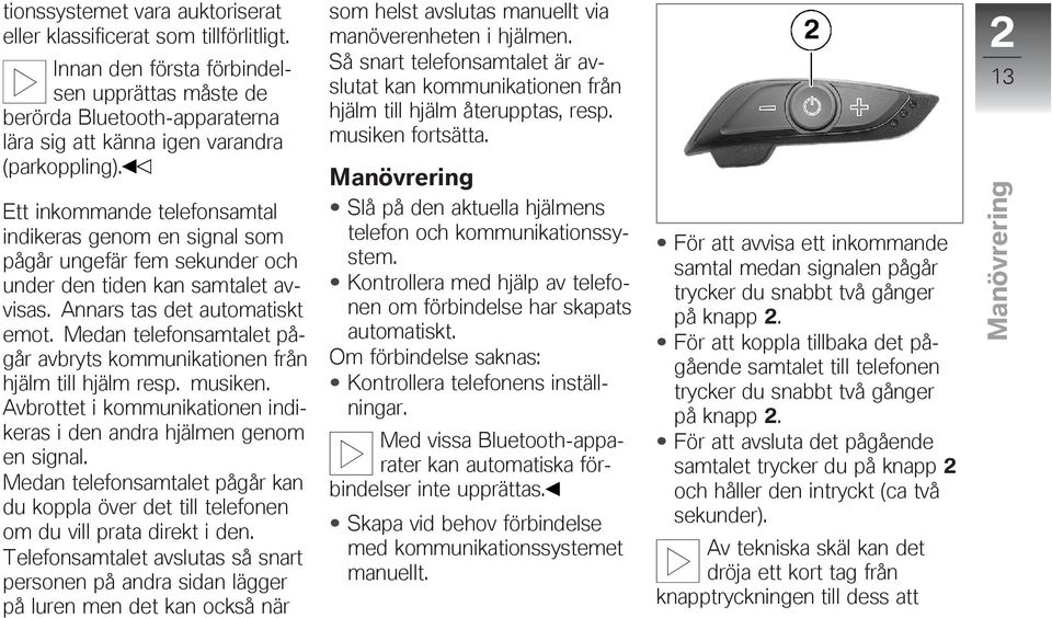 Ett inkommande telefonsamtal indikeras genom en signal som pågår ungefär fem sekunder och under den tiden kan samtalet avvisas. Annars tas det automatiskt emot.