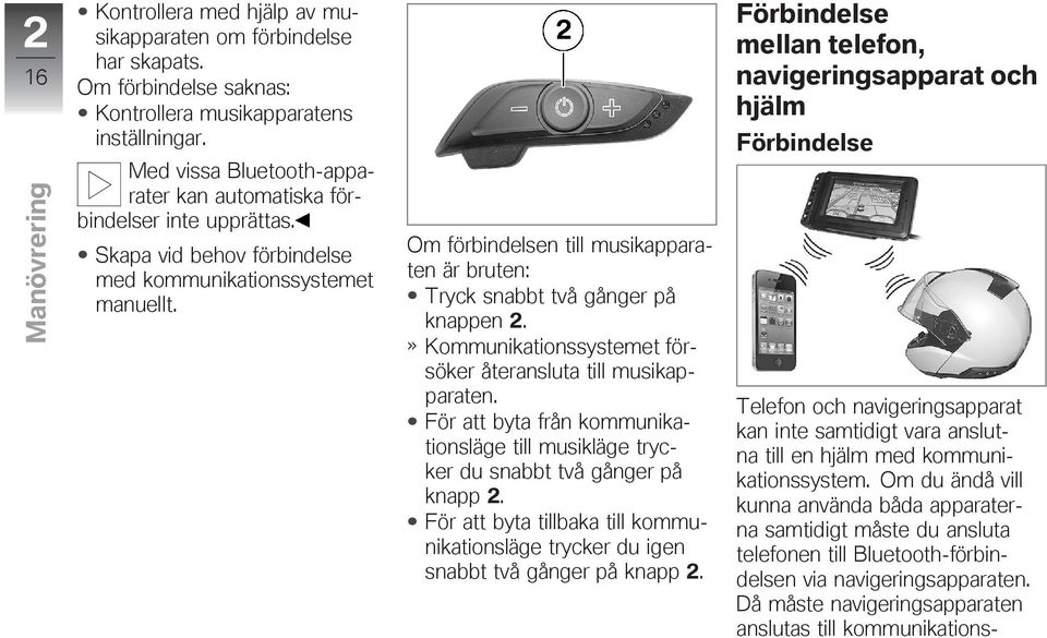 Om förbindelsen till musikapparaten är bruten: Tryck snabbt två gånger på knappen 2. Kommunikationssystemet försöker återansluta till musikapparaten.