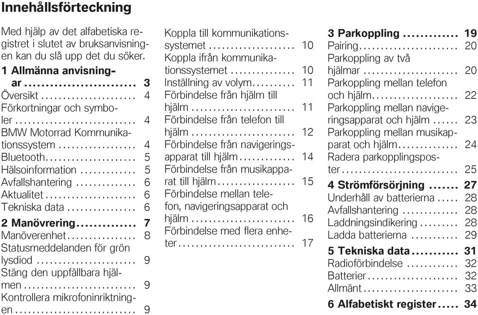 .................... 6 Tekniska data................ 6 2 Manövrering... 7 Manöverenhet................ 8 Statusmeddelanden för grön lysdiod....................... 9 Stäng den uppfällbara hjälmen.