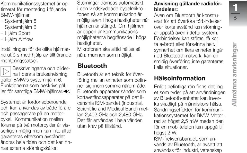 Systemet är fordonsoberoende och kan användas av både förare och passagerare på en motorcykel.