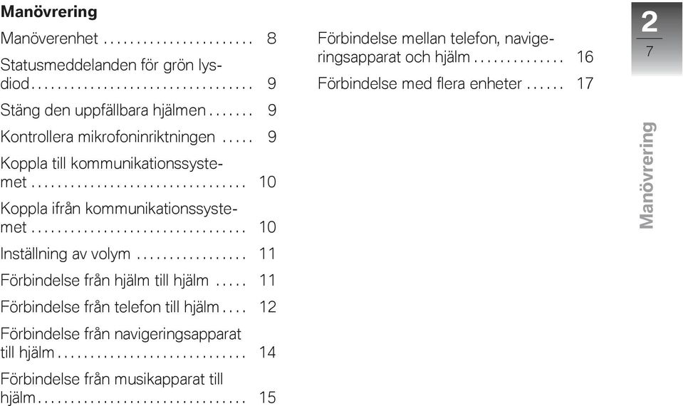 ................ 11 Förbindelse från hjälm till hjälm..... 11 Förbindelse från telefon till hjälm.... 12 Förbindelse från navigeringsapparat till hjälm.