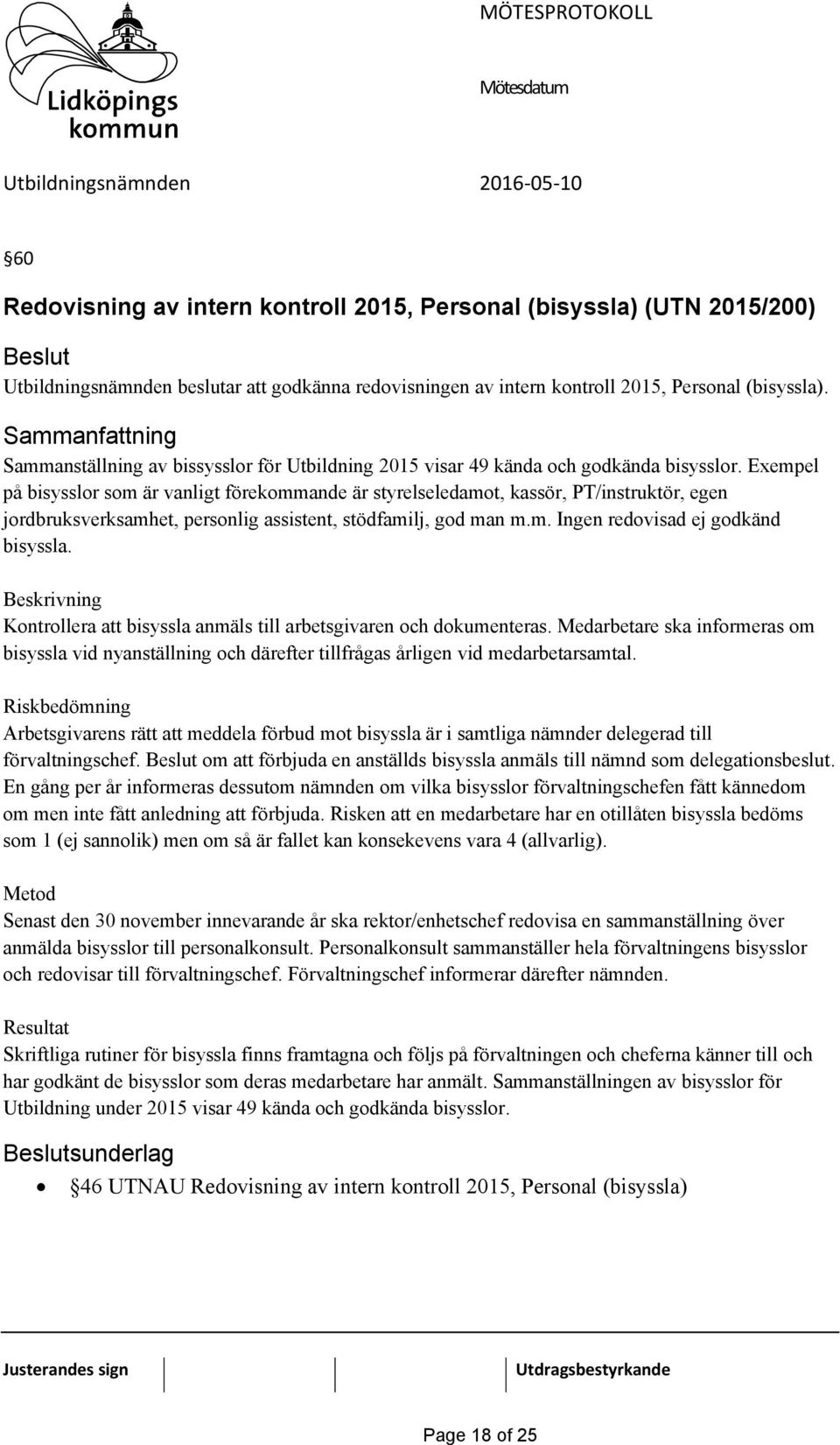 Exempel på bisysslor som är vanligt förekommande är styrelseledamot, kassör, PT/instruktör, egen jordbruksverksamhet, personlig assistent, stödfamilj, god man m.m. Ingen redovisad ej godkänd bisyssla.