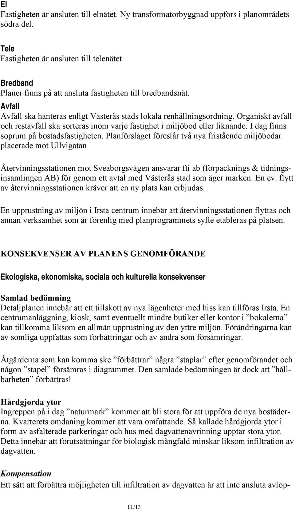 Organiskt avfall och restavfall ska sorteras inom varje fastighet i miljöbod eller liknande. I dag finns soprum på bostadsfastigheten.