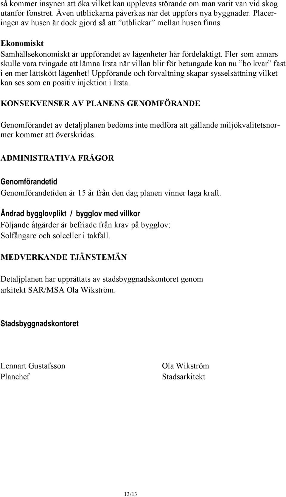 Fler som annars skulle vara tvingade att lämna Irsta när villan blir för betungade kan nu bo kvar fast i en mer lättskött lägenhet!