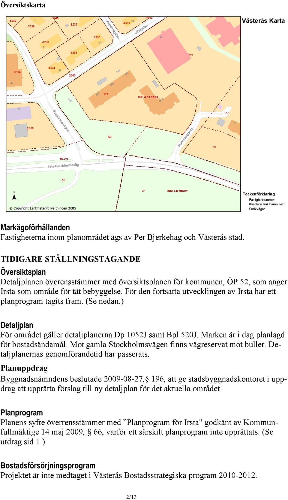 För den fortsatta utvecklingen av Irsta har ett planprogram tagits fram. (Se nedan.) Detaljplan För området gäller detaljplanerna Dp 1052J samt Bpl 520J. Marken är i dag planlagd för bostadsändamål.