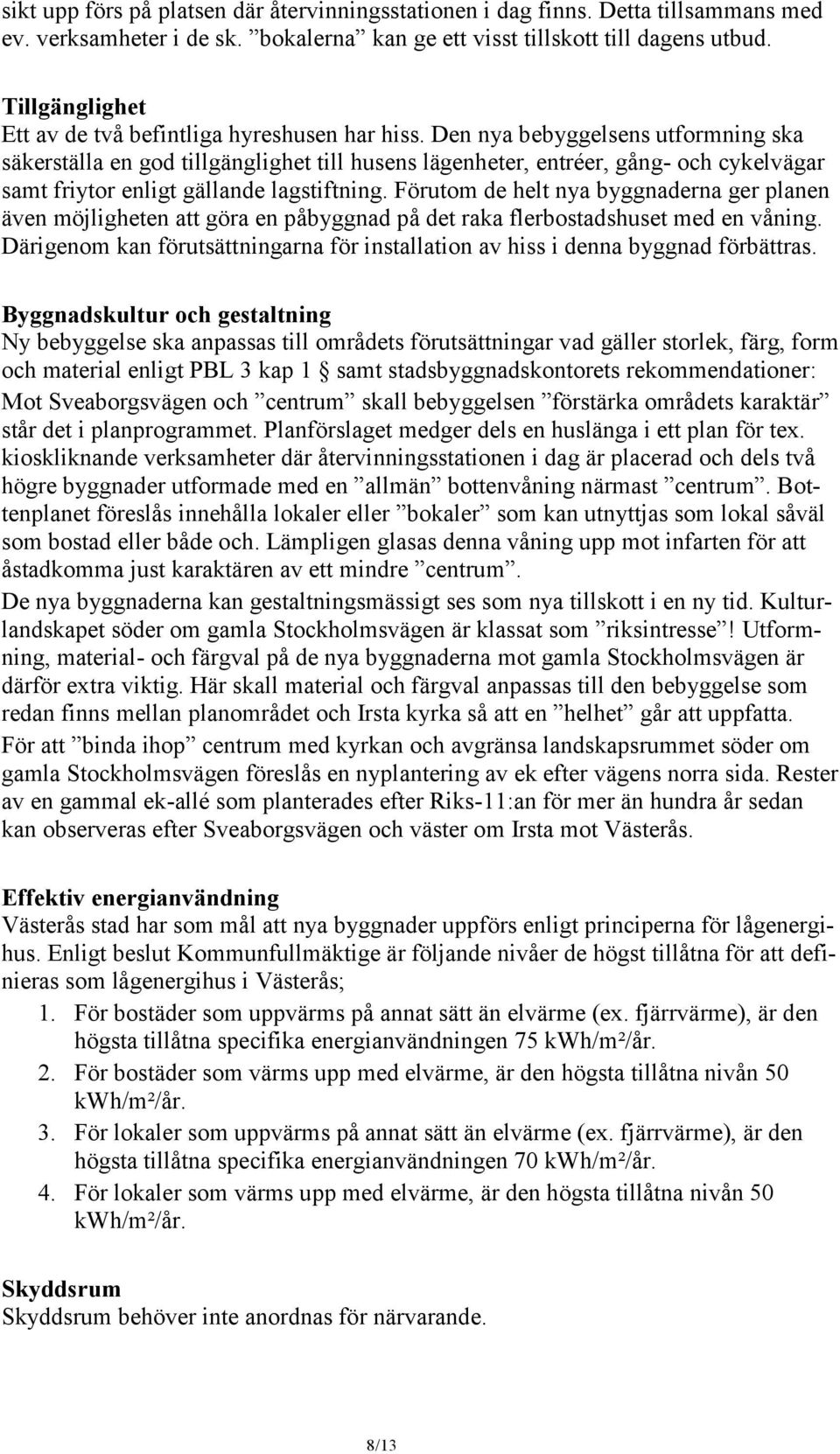 Den nya bebyggelsens utformning ska säkerställa en god tillgänglighet till husens lägenheter, entréer, gång- och cykelvägar samt friytor enligt gällande lagstiftning.