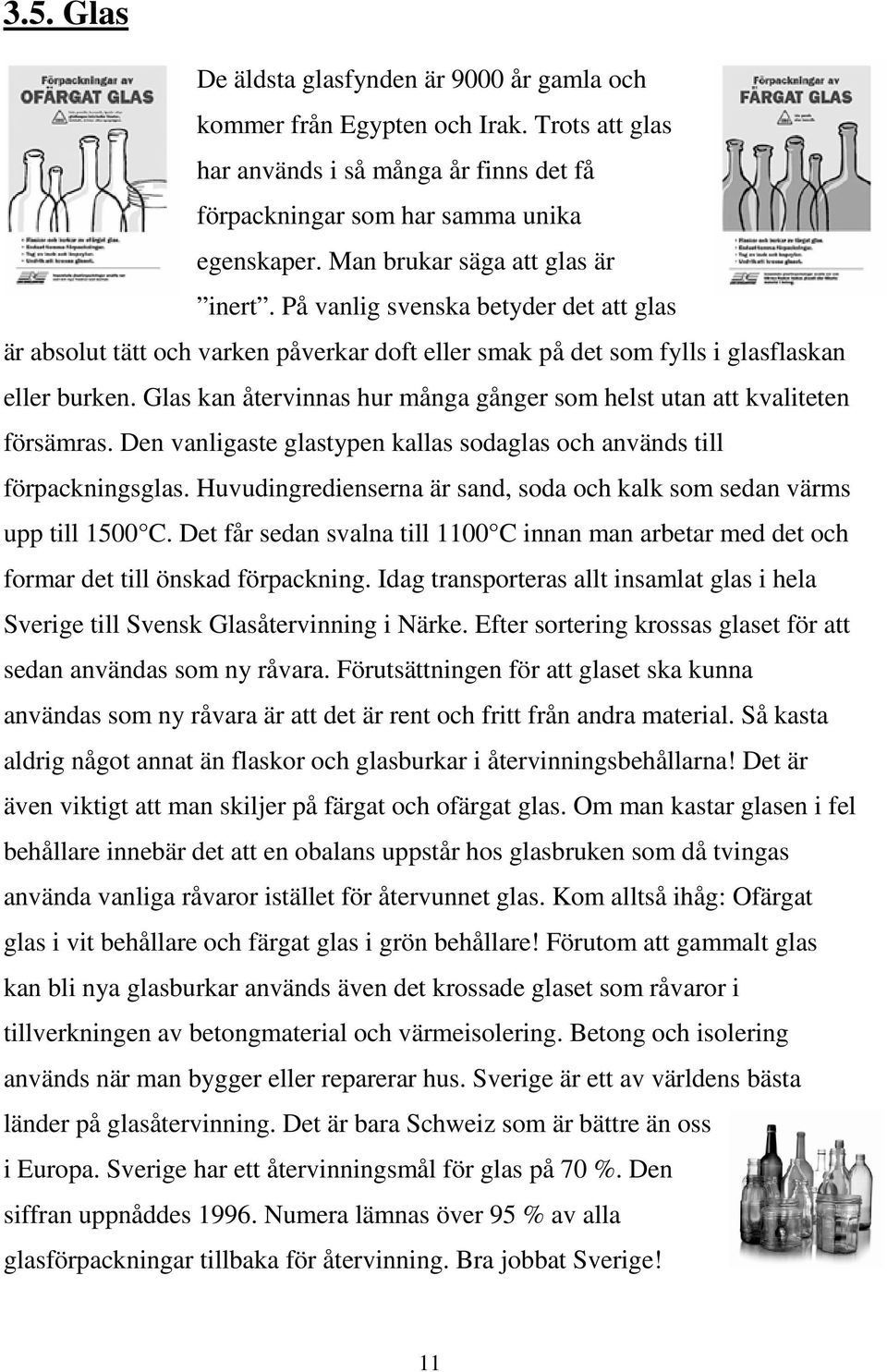 Glas kan återvinnas hur många gånger som helst utan att kvaliteten försämras. Den vanligaste glastypen kallas sodaglas och används till förpackningsglas.