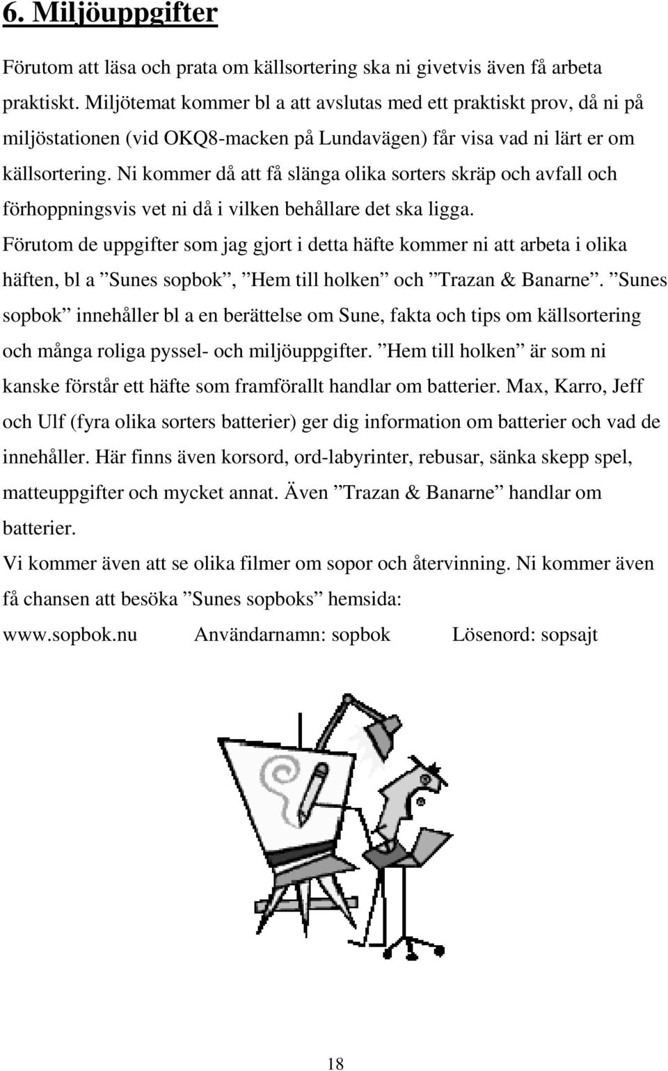 Ni kommer då att få slänga olika sorters skräp och avfall och förhoppningsvis vet ni då i vilken behållare det ska ligga.