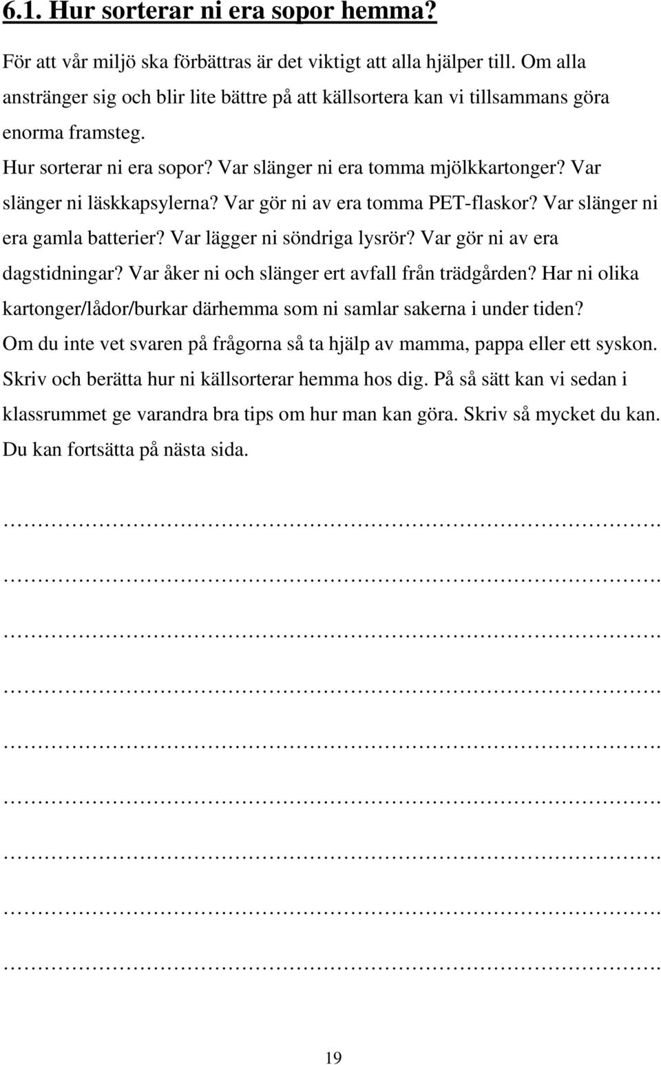 Var slänger ni läskkapsylerna? Var gör ni av era tomma PET-flaskor? Var slänger ni era gamla batterier? Var lägger ni söndriga lysrör? Var gör ni av era dagstidningar?