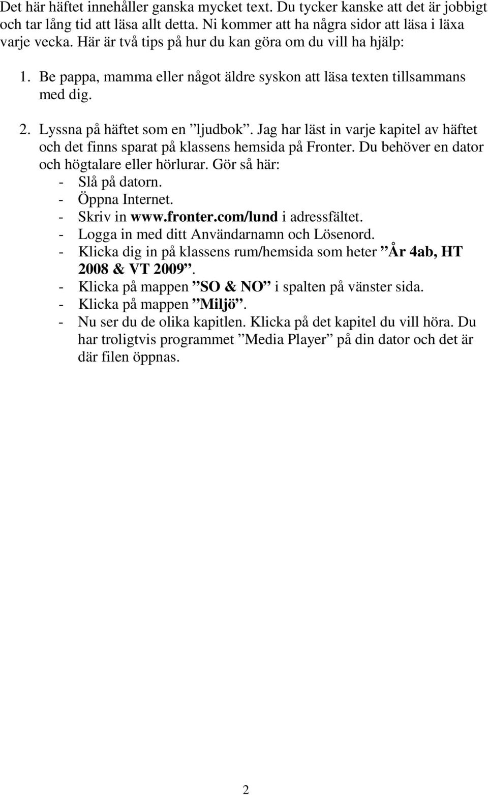 Jag har läst in varje kapitel av häftet och det finns sparat på klassens hemsida på Fronter. Du behöver en dator och högtalare eller hörlurar. Gör så här: - Slå på datorn. - Öppna Internet.