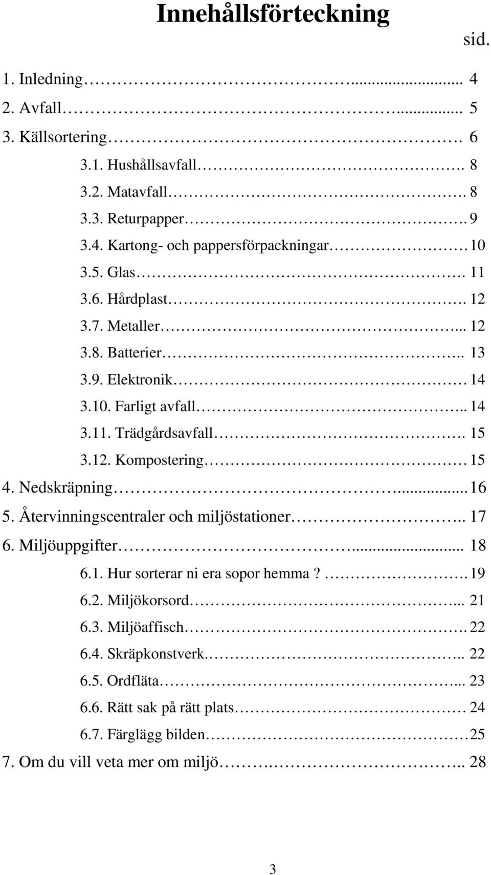 Nedskräpning... 16 5. Återvinningscentraler och miljöstationer.. 17 6. Miljöuppgifter... 18 6.1. Hur sorterar ni era sopor hemma?. 19 6.2. Miljökorsord... 21 6.3.