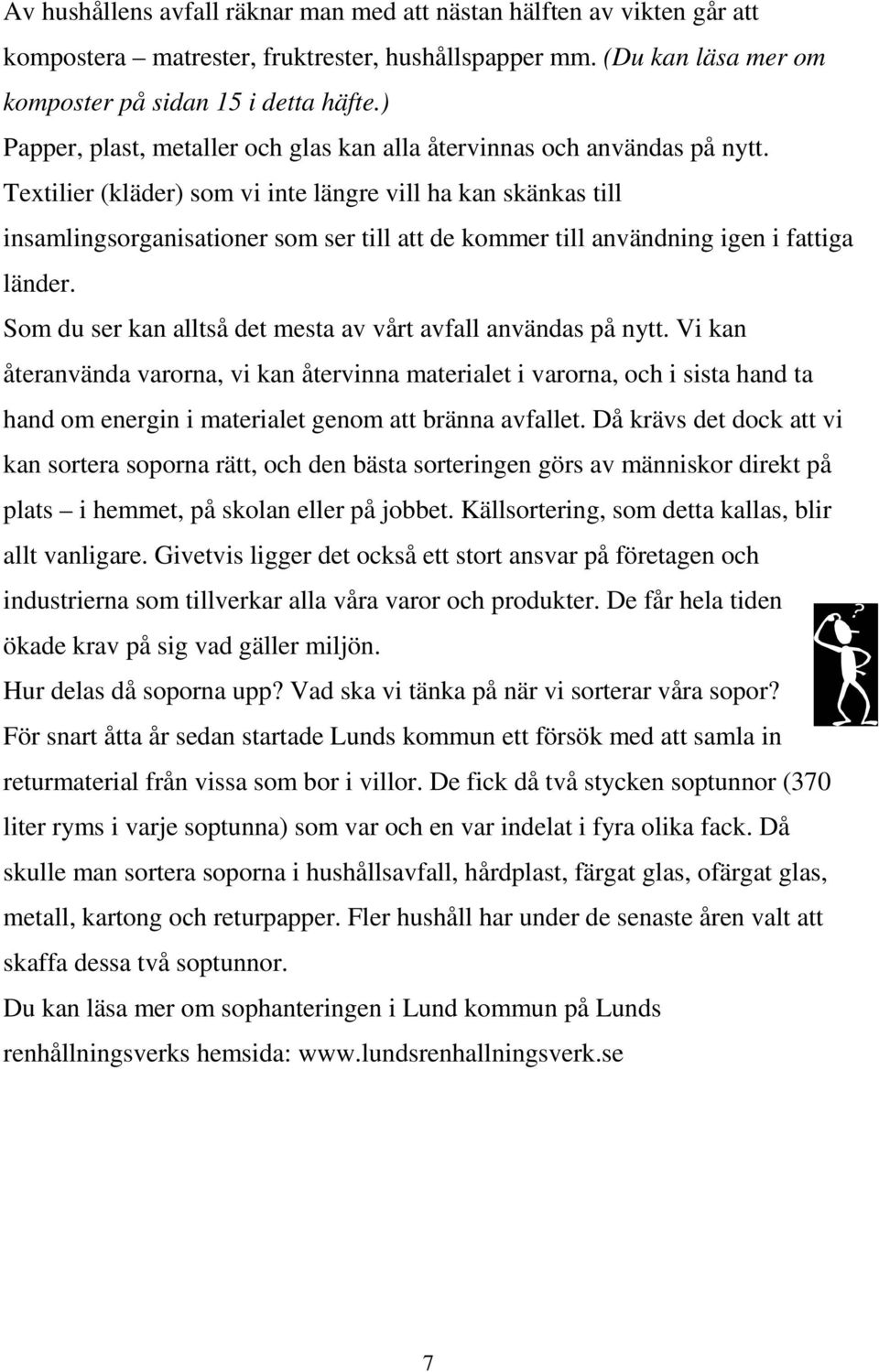 Textilier (kläder) som vi inte längre vill ha kan skänkas till insamlingsorganisationer som ser till att de kommer till användning igen i fattiga länder.