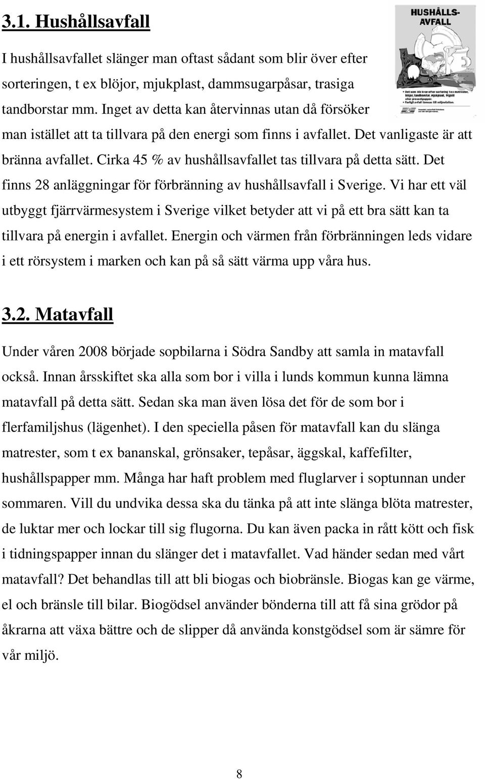 Cirka 45 % av hushållsavfallet tas tillvara på detta sätt. Det finns 28 anläggningar för förbränning av hushållsavfall i Sverige.