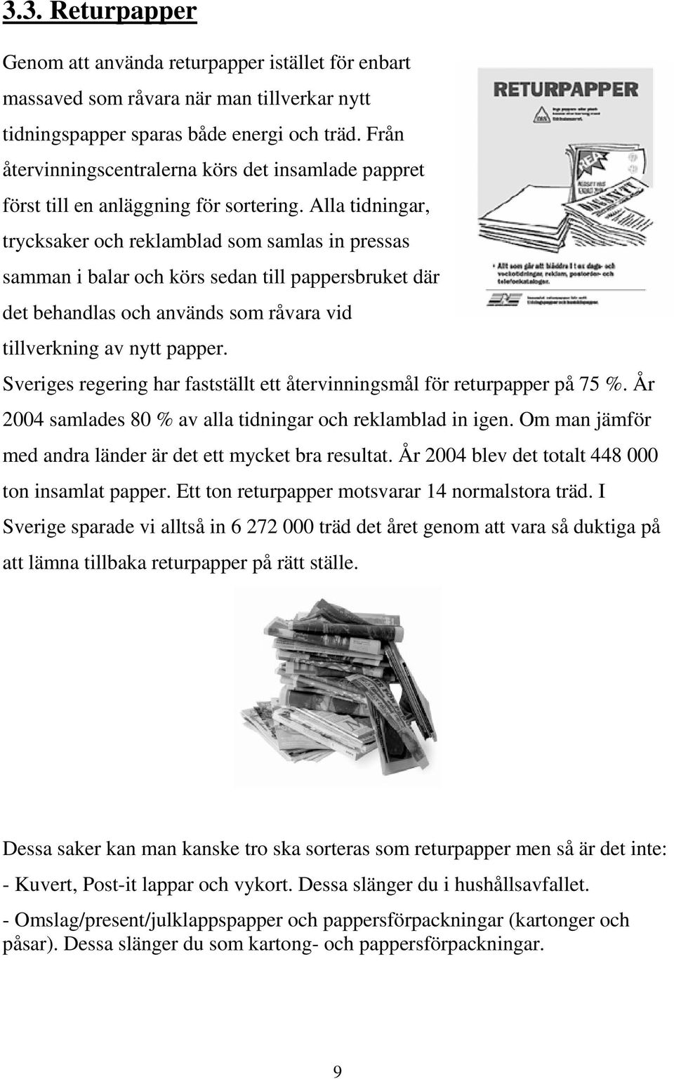 Alla tidningar, trycksaker och reklamblad som samlas in pressas samman i balar och körs sedan till pappersbruket där det behandlas och används som råvara vid tillverkning av nytt papper.