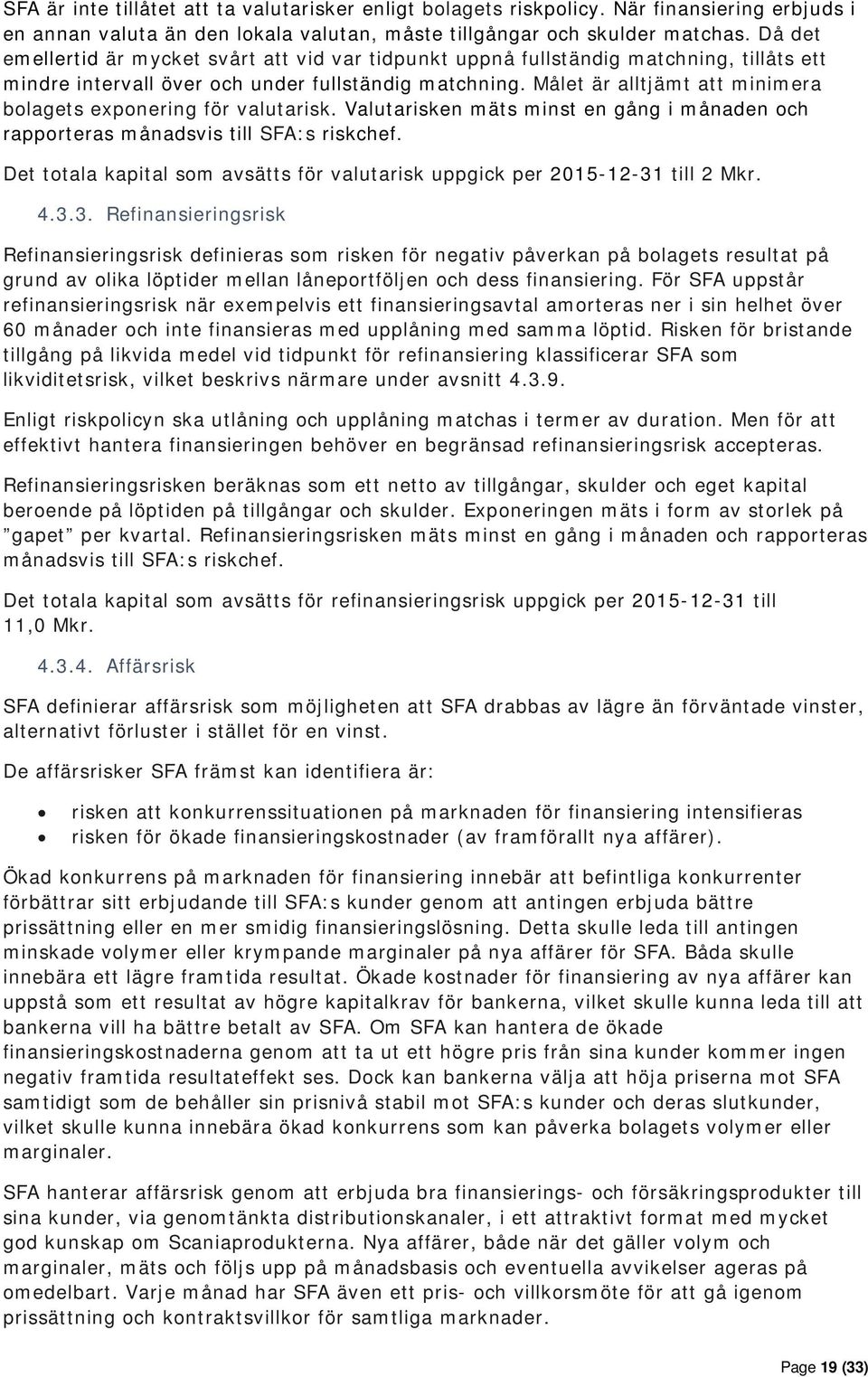 Målet är alltjämt att minimera bolagets exponering för valutarisk. Valutarisken mäts minst en gång i månaden och rapporteras månadsvis till SFA:s riskchef.