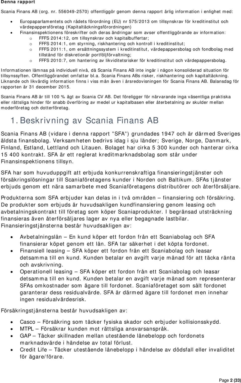 (Kapitaltäckningsförordningen) Finansinspektionens föreskrifter och deras ändringar som avser offentliggörande av information: o FFFS 2014:12, om tillsynskrav och kapitalbuffertar; o FFFS 2014:1, om