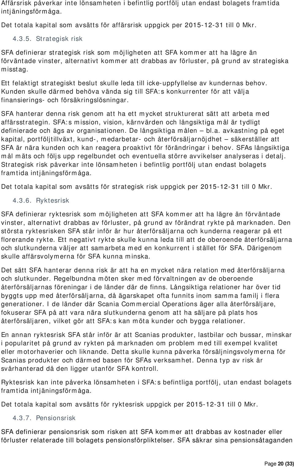 Strategisk risk SFA definierar strategisk risk som möjligheten att SFA kommer att ha lägre än förväntade vinster, alternativt kommer att drabbas av förluster, på grund av strategiska misstag.