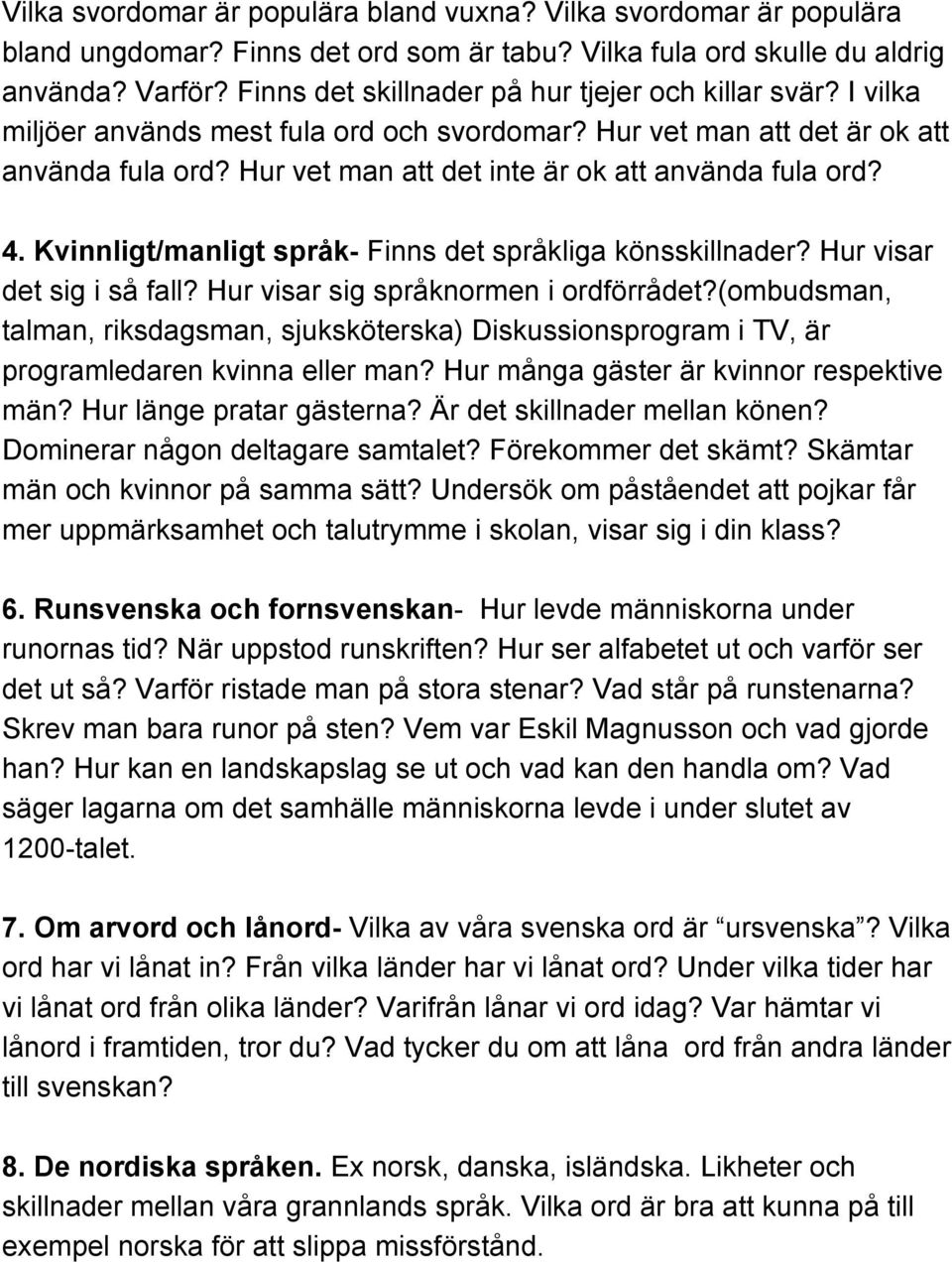 Hur vet man att det inte är ok att använda fula ord? 4. Kvinnligt/manligt språk Finns det språkliga könsskillnader? Hur visar det sig i så fall? Hur visar sig språknormen i ordförrådet?