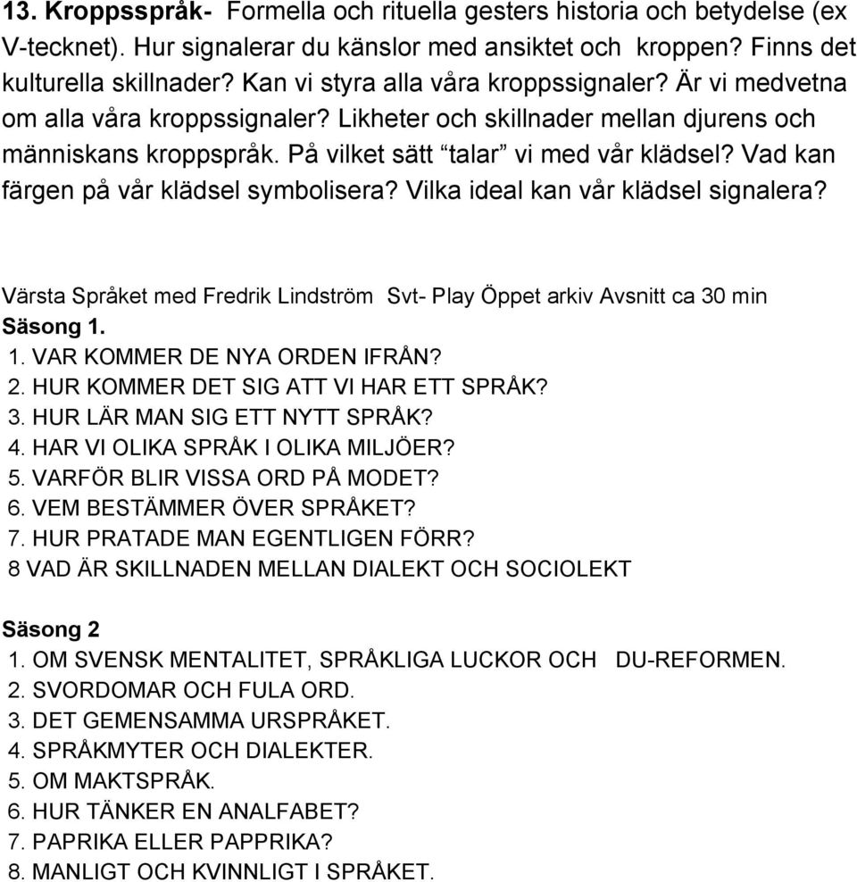 Vad kan färgen på vår klädsel symbolisera? Vilka ideal kan vår klädsel signalera? Värsta Språket med Fredrik Lindström Svt Play Öppet arkiv Avsnitt ca 30 min Säsong 1. 1. VAR KOMMER DE NYA ORDEN IFRÅN?