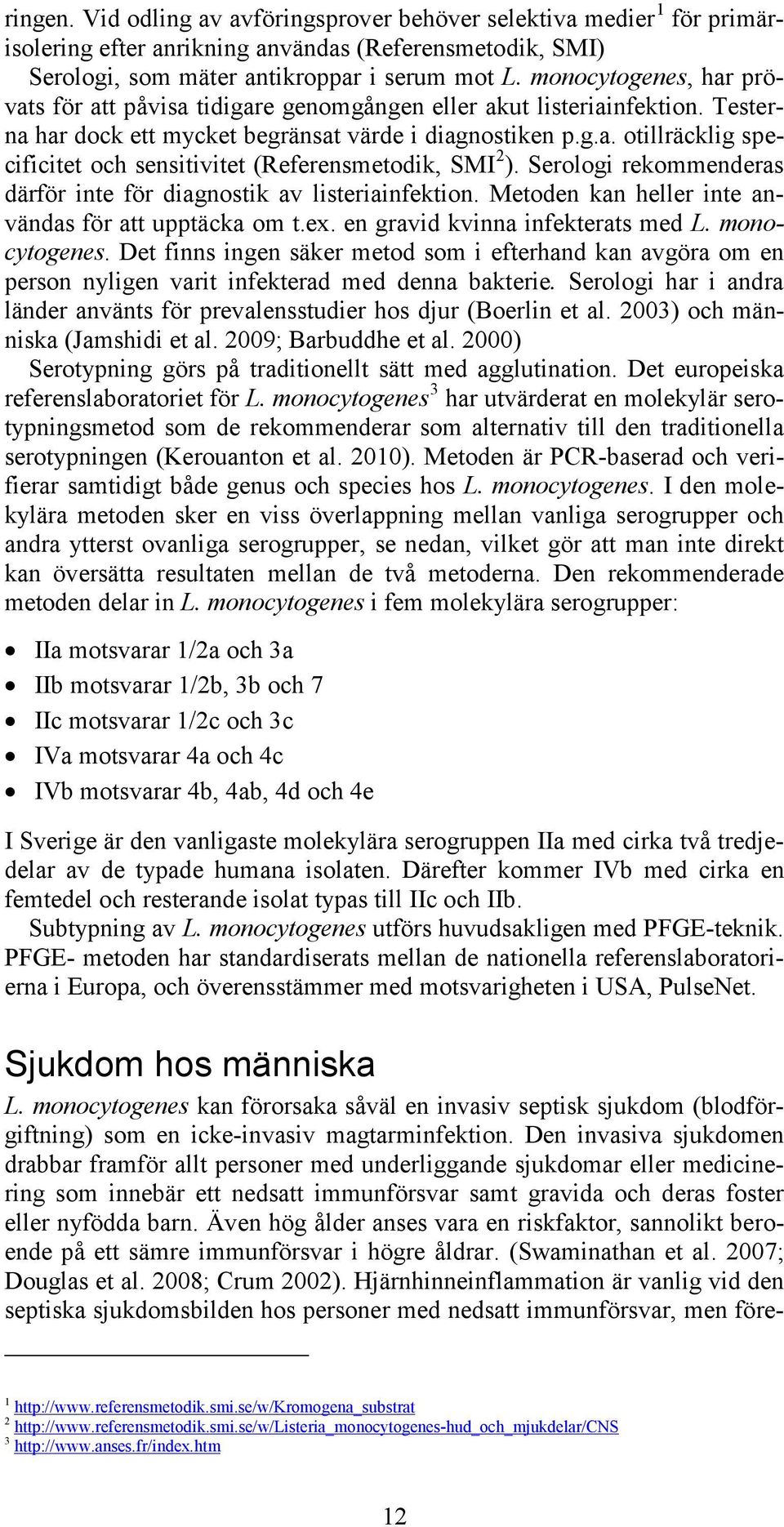 Serologi rekommenderas därför inte för diagnostik av listeriainfektion. Metoden kan heller inte användas för att upptäcka om t.ex. en gravid kvinna infekterats med L. monocytogenes.