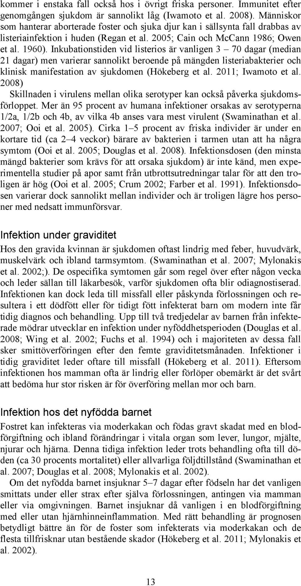 Inkubationstiden vid listerios är vanligen 3 70 dagar (median 21 dagar) men varierar sannolikt beroende på mängden listeriabakterier och klinisk manifestation av sjukdomen (Hökeberg et al.