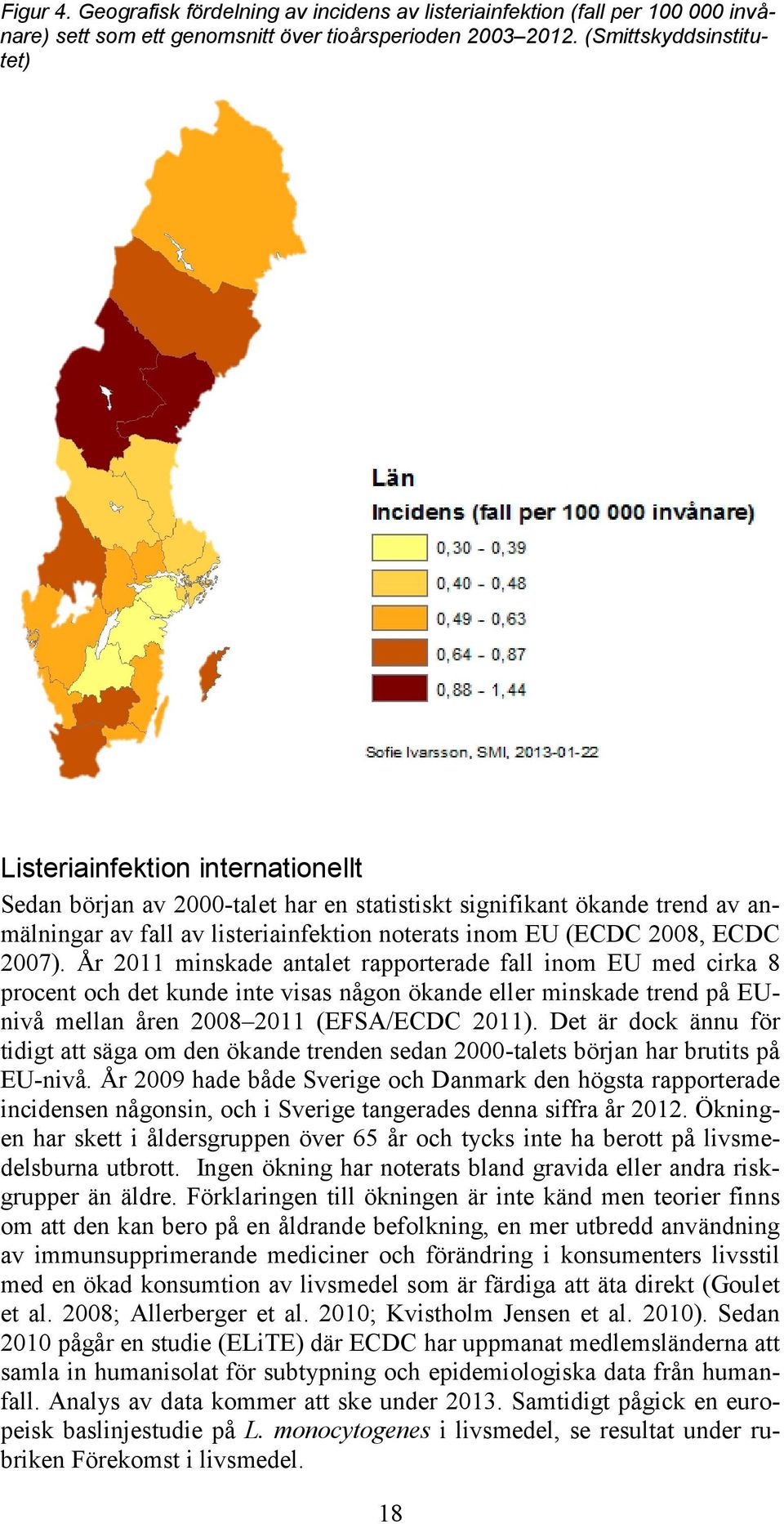 2008, ECDC 2007). År 2011 minskade antalet rapporterade fall inom EU med cirka 8 procent och det kunde inte visas någon ökande eller minskade trend på EUnivå mellan åren 2008 2011 (EFSA/ECDC 2011).